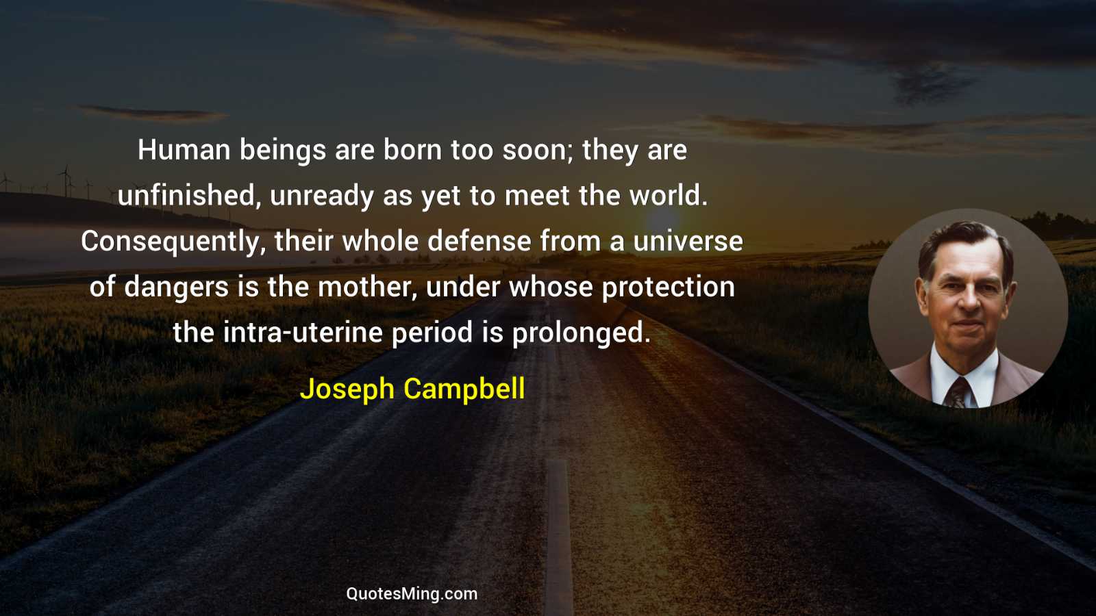 Human beings are born too soon; they are unfinished unready