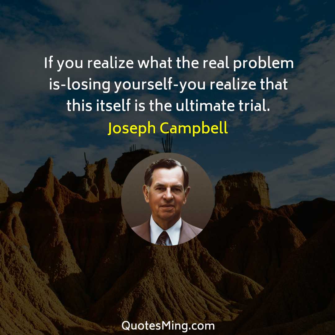 If you realize what the real problem is-losing yourself-you realize