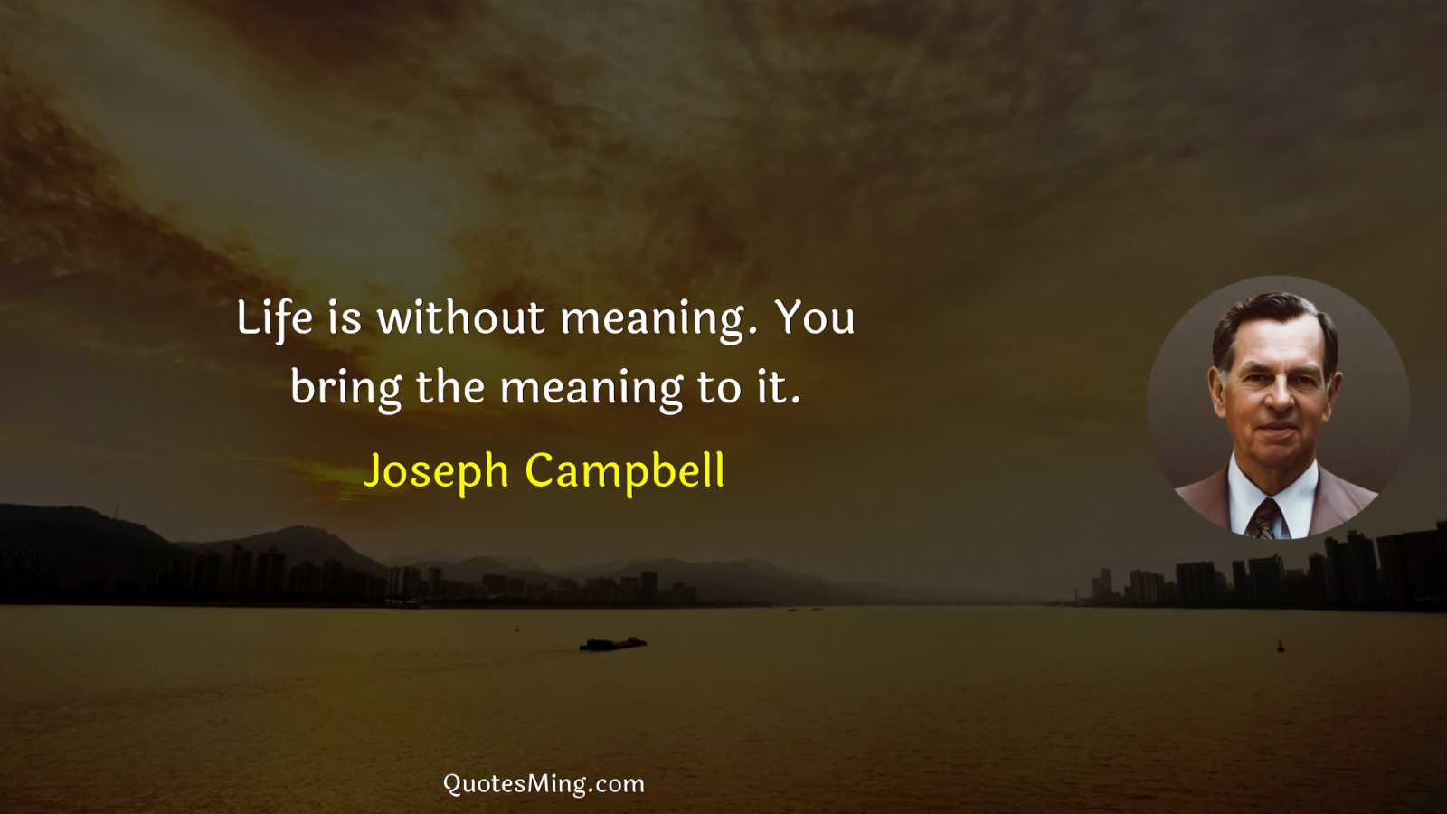 Life is without meaning You bring the meaning to it