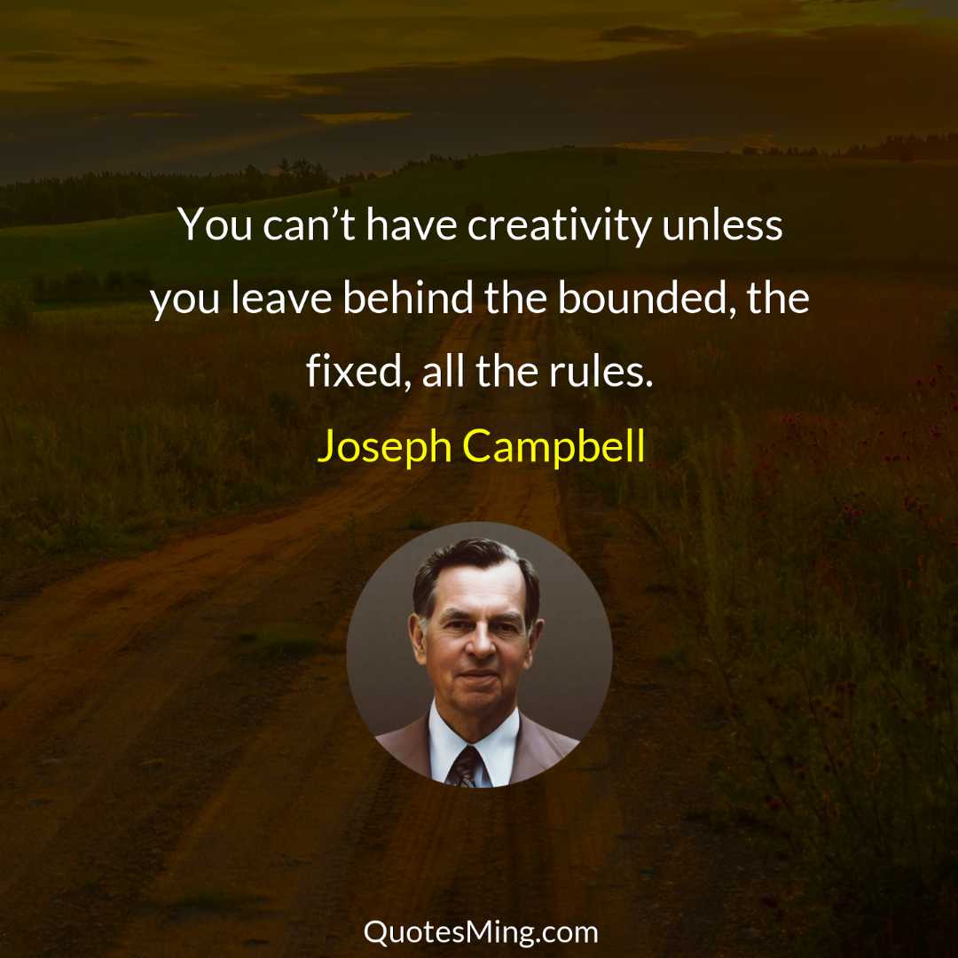 You can’t have creativity unless you leave behind the bounded