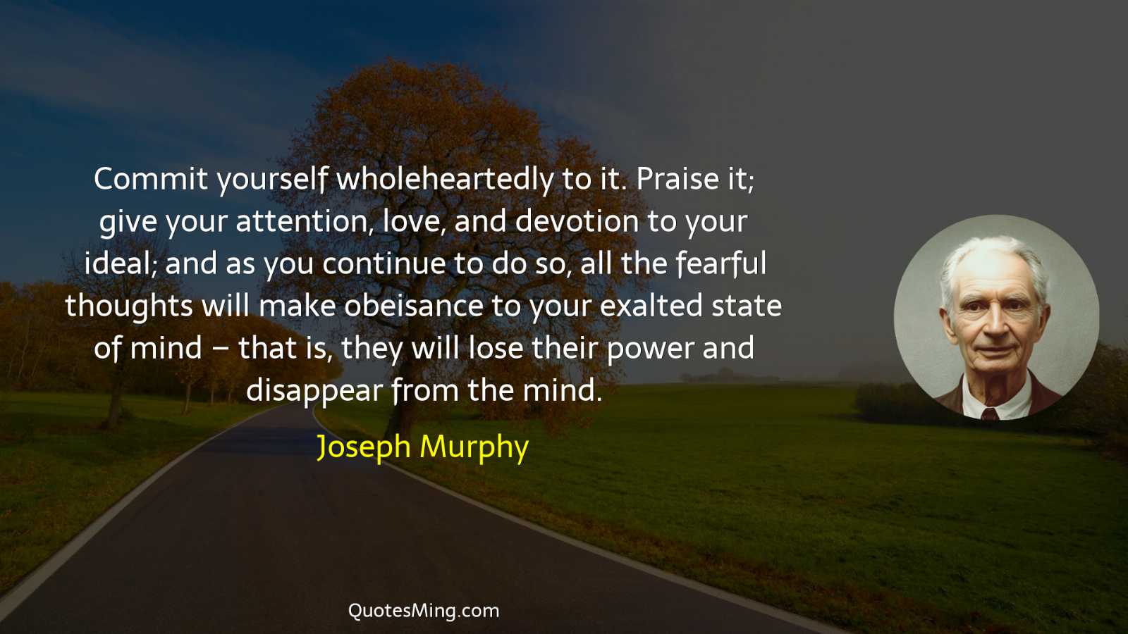 Commit yourself wholeheartedly to it Praise it; give your attention