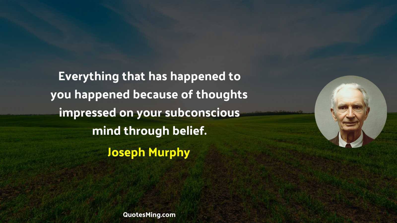 Everything that has happened to you happened because of thoughts