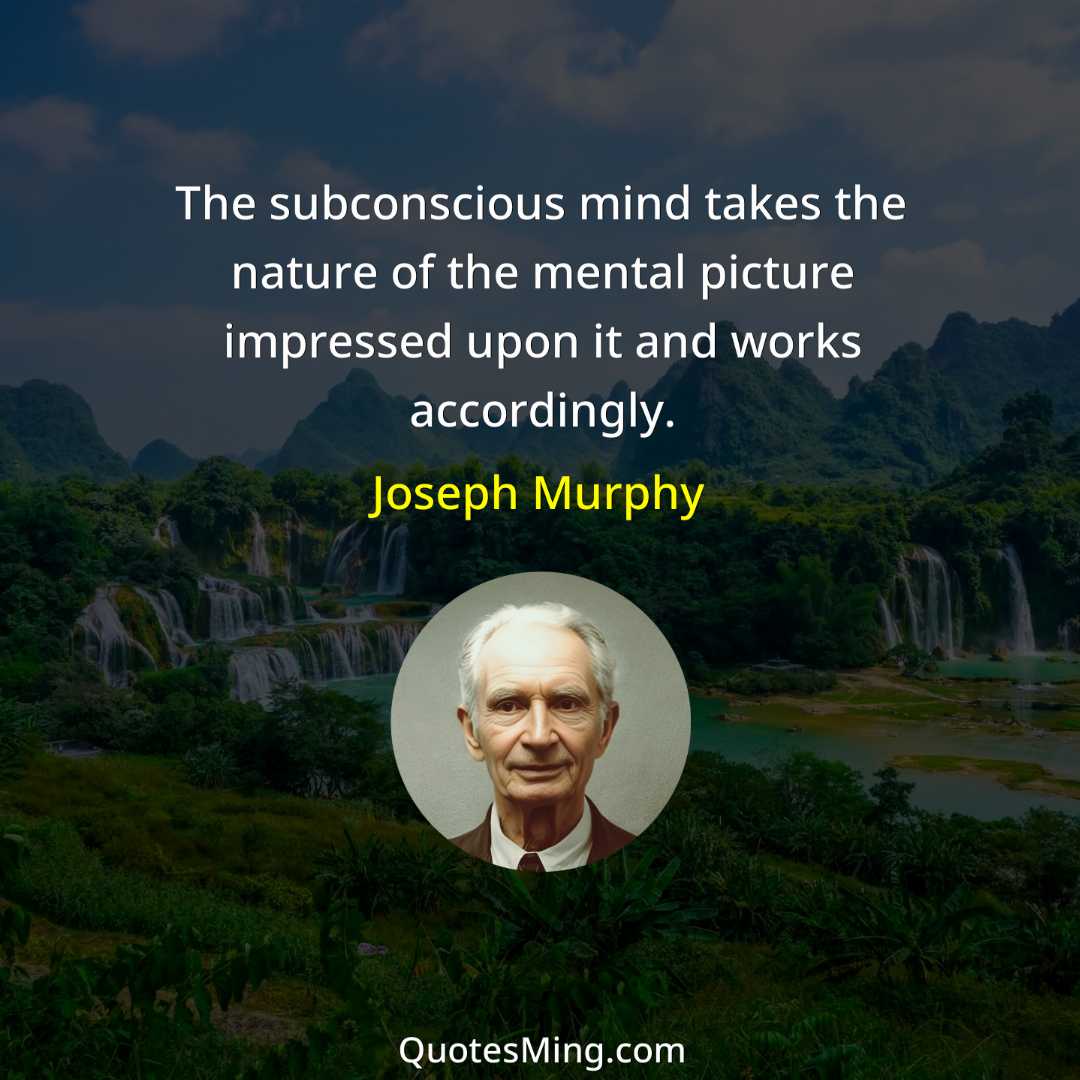 The subconscious mind takes the nature of the mental picture