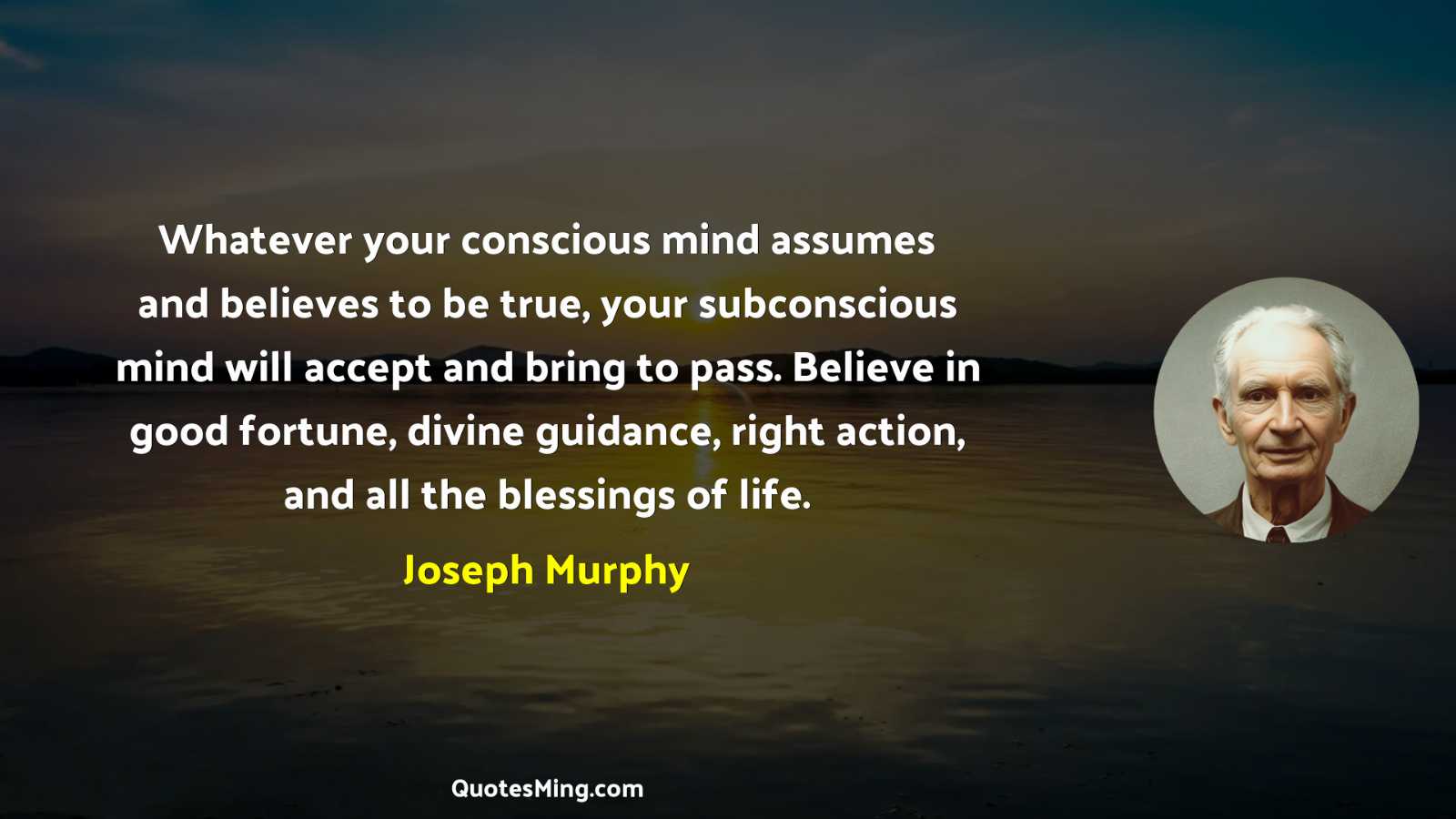 Whatever your conscious mind assumes and believes to be true