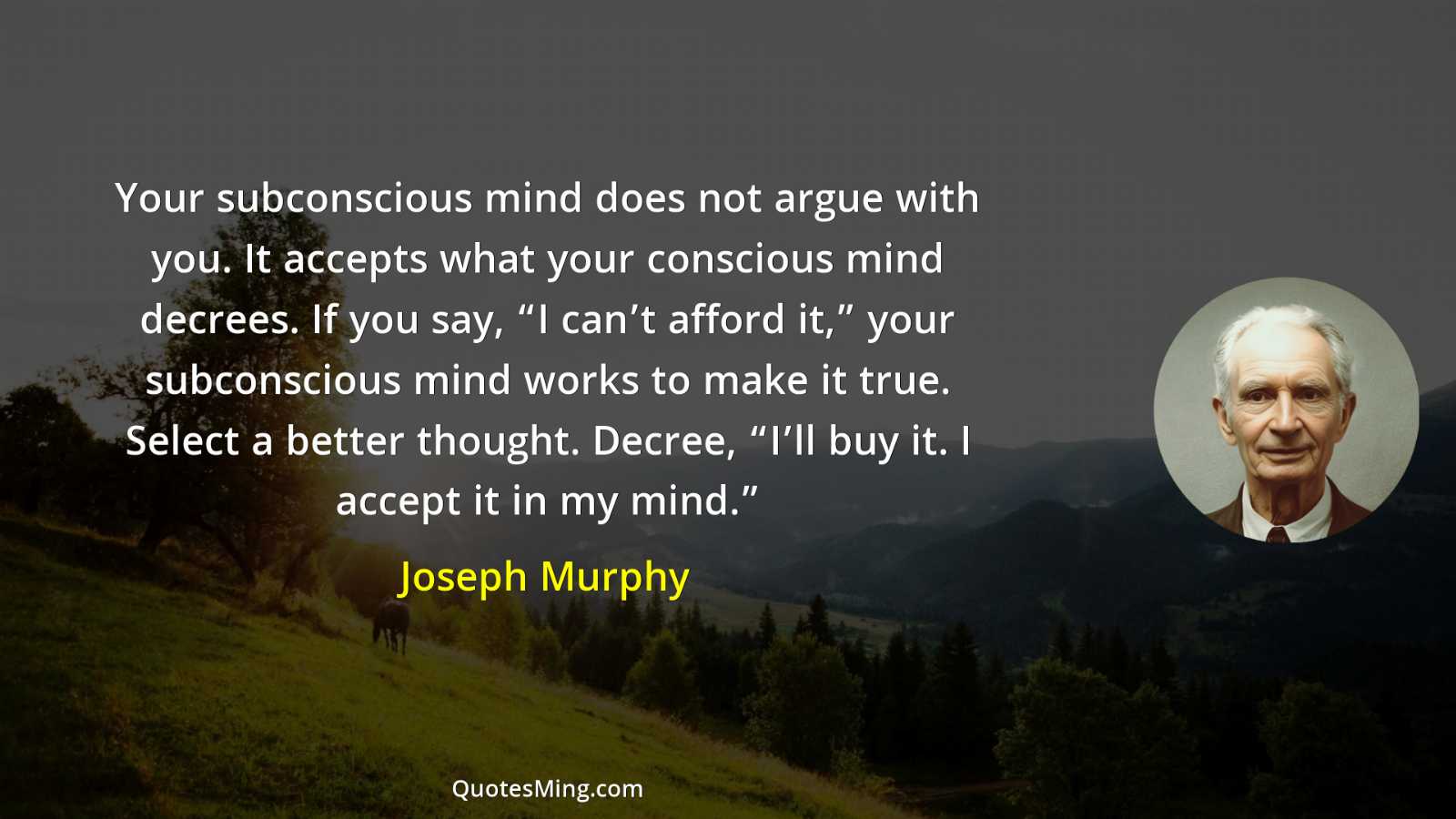 Your subconscious mind does not argue with you It accepts