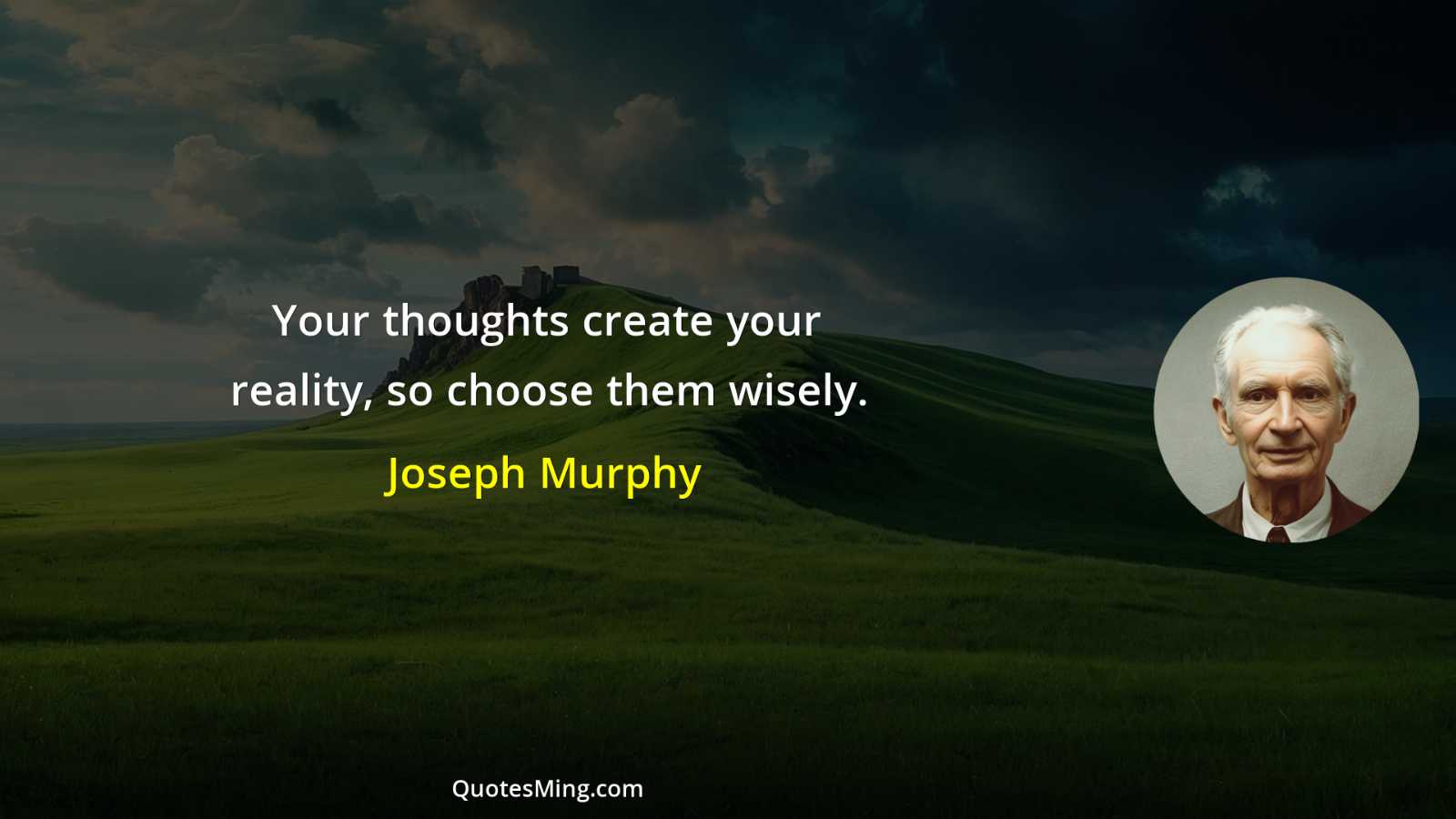 Your thoughts create your reality so choose them wisely