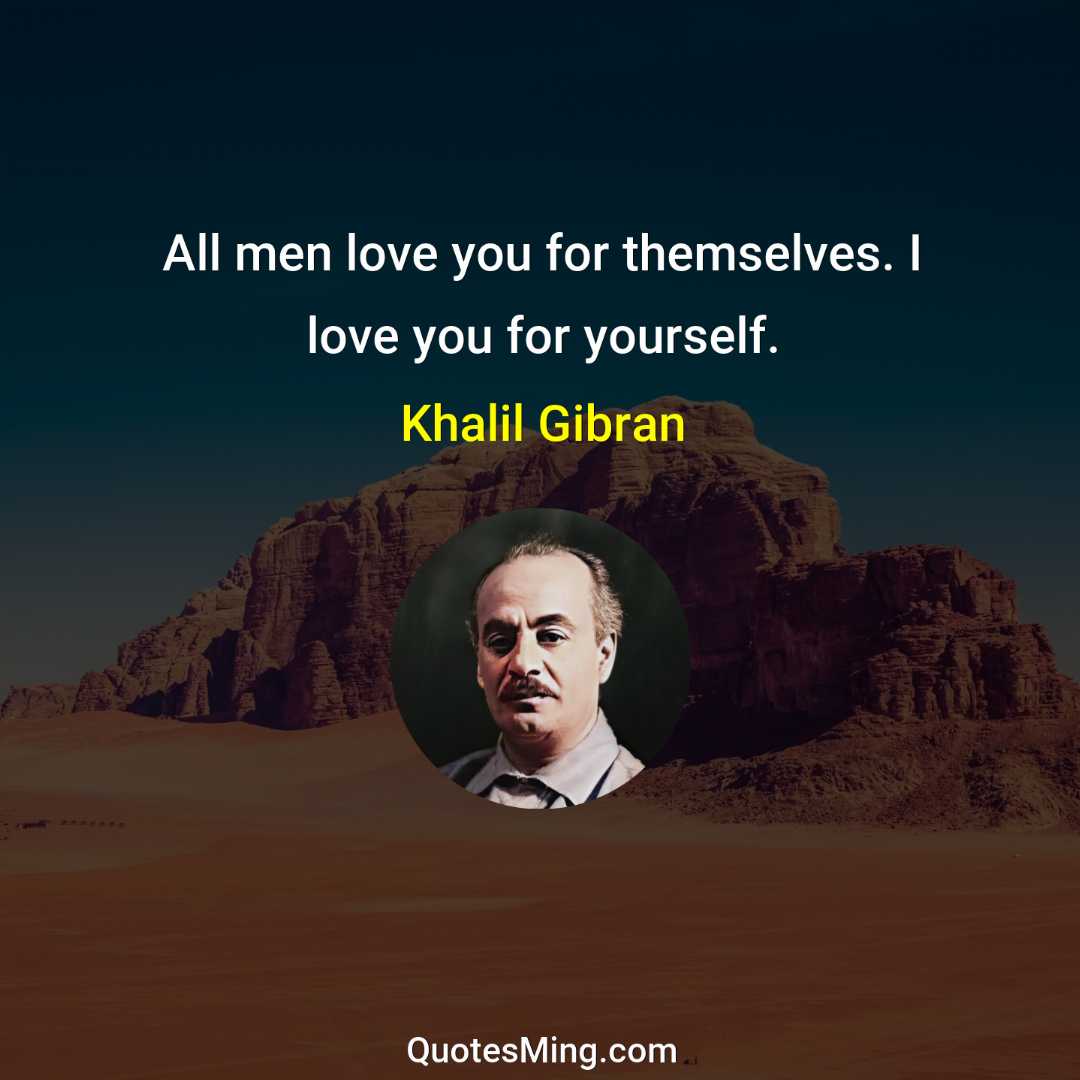 All men love you for themselves I love you for