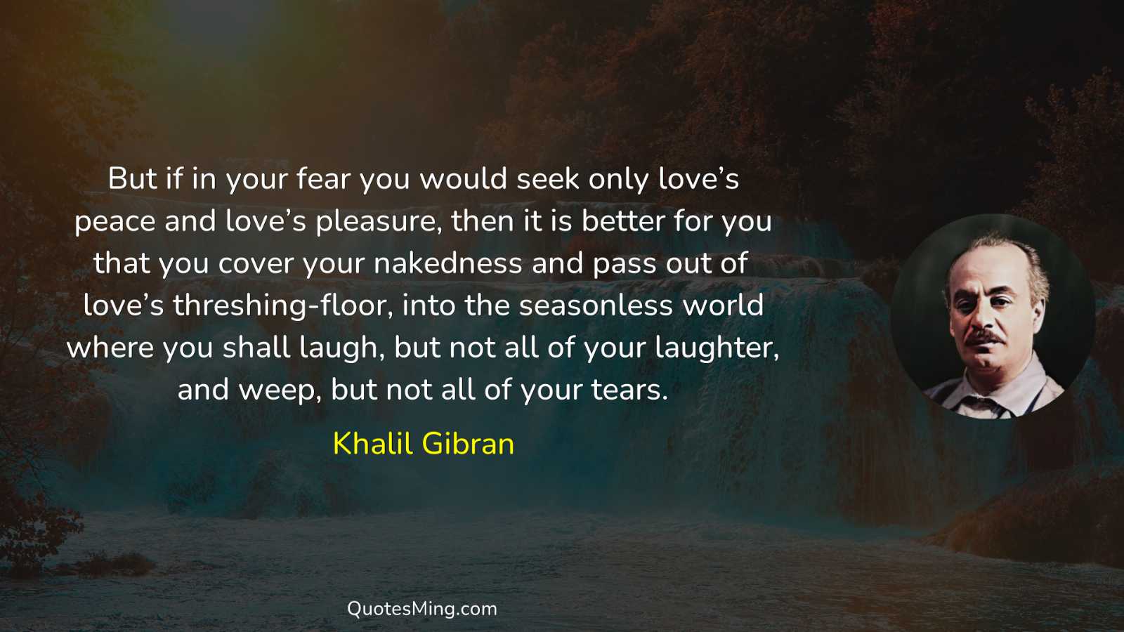 But if in your fear you would seek only love’s