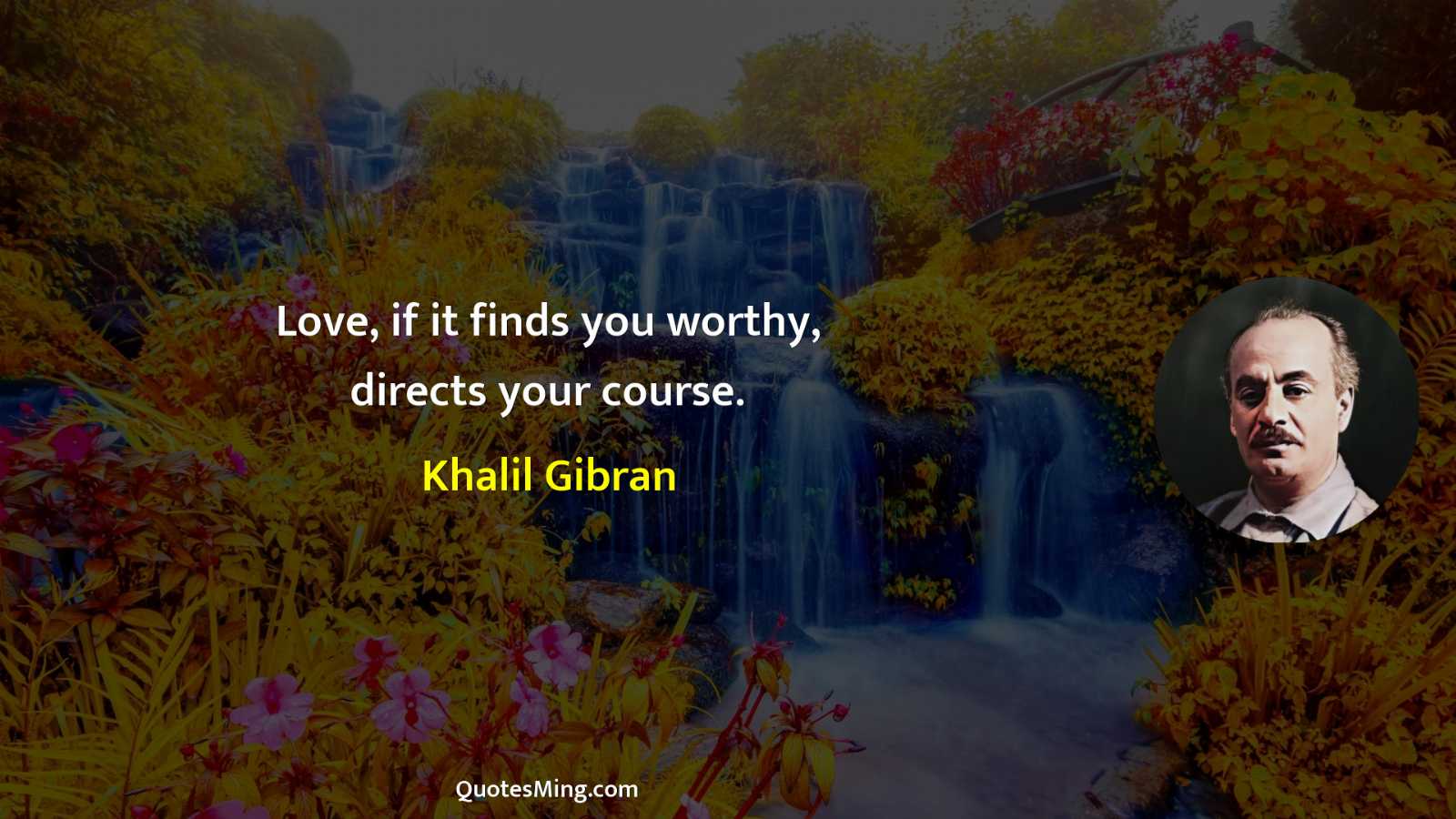 Love if it finds you worthy directs your course