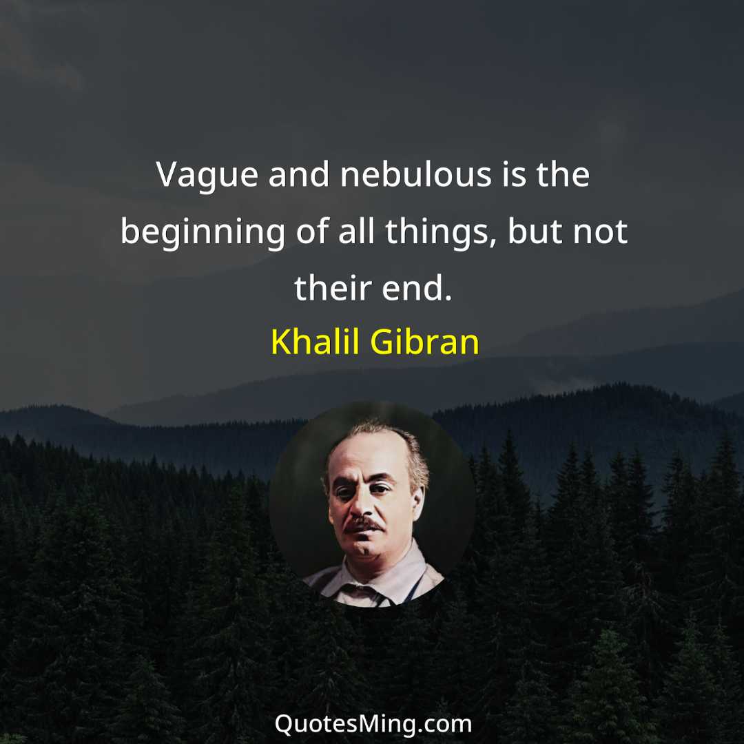 Vague and nebulous is the beginning of all things but