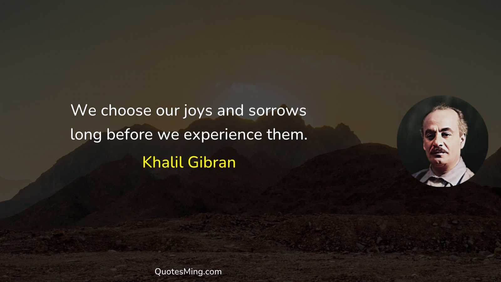 We choose our joys and sorrows long before we experience