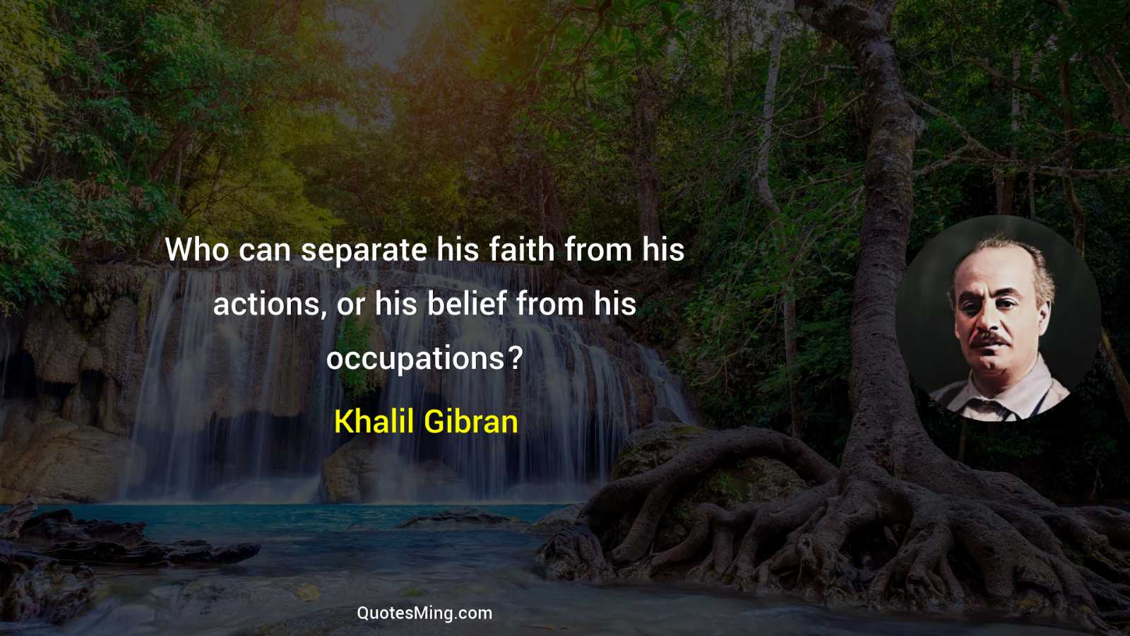 Who can separate his faith from his actions or his