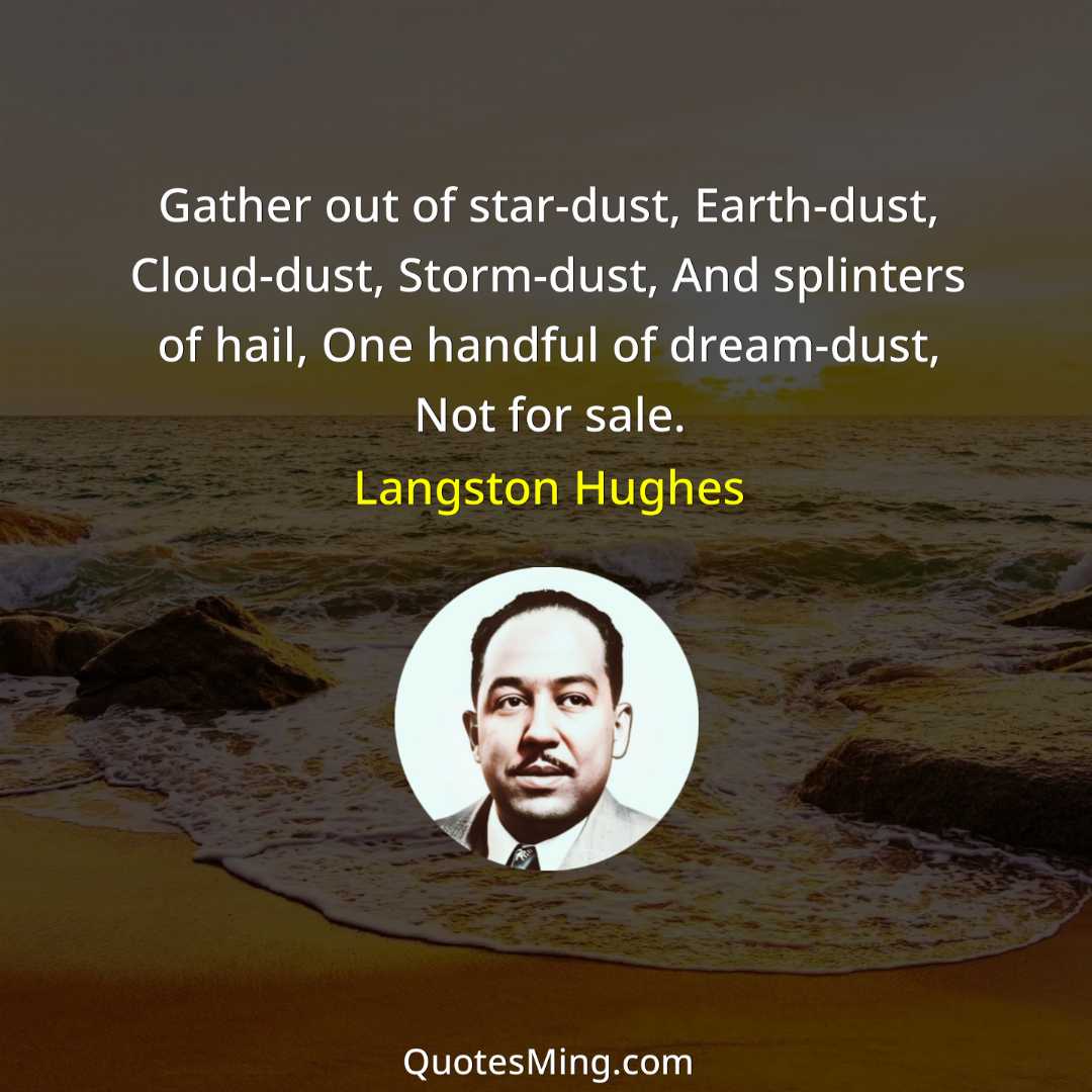 Gather out of star-dust Earth-dust Cloud-dust Storm-dust And splinters of