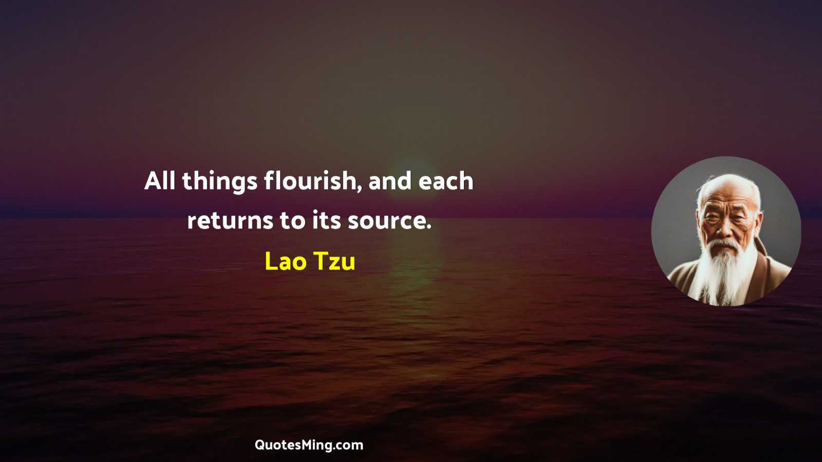 All things flourish and each returns to its source