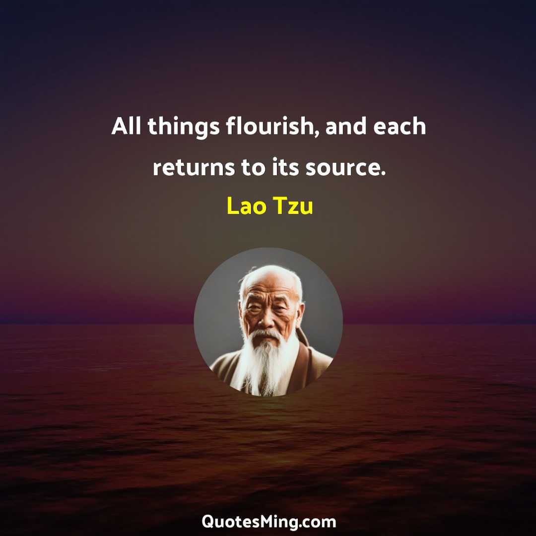 All things flourish and each returns to its source