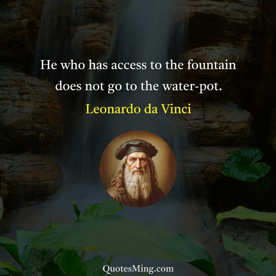 He who has access to the fountain does not go