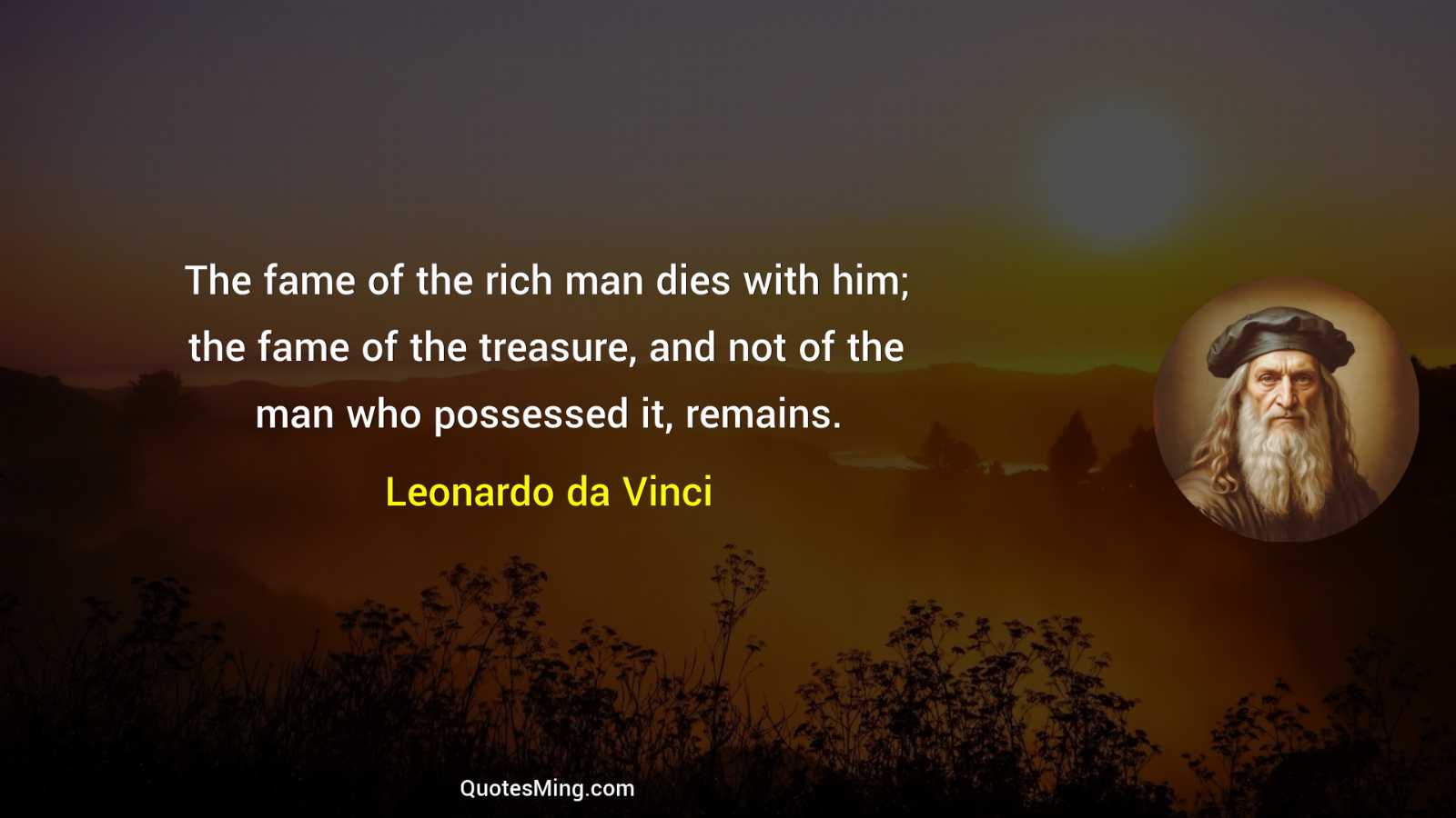 The fame of the rich man dies with him; the