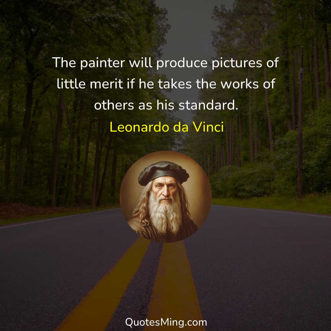 The painter will produce pictures of little merit if he