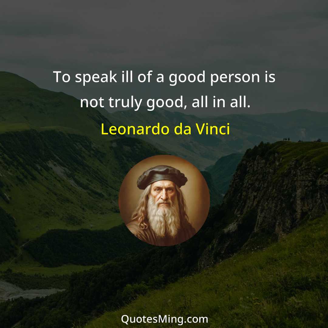 To speak ill of a good person is not truly