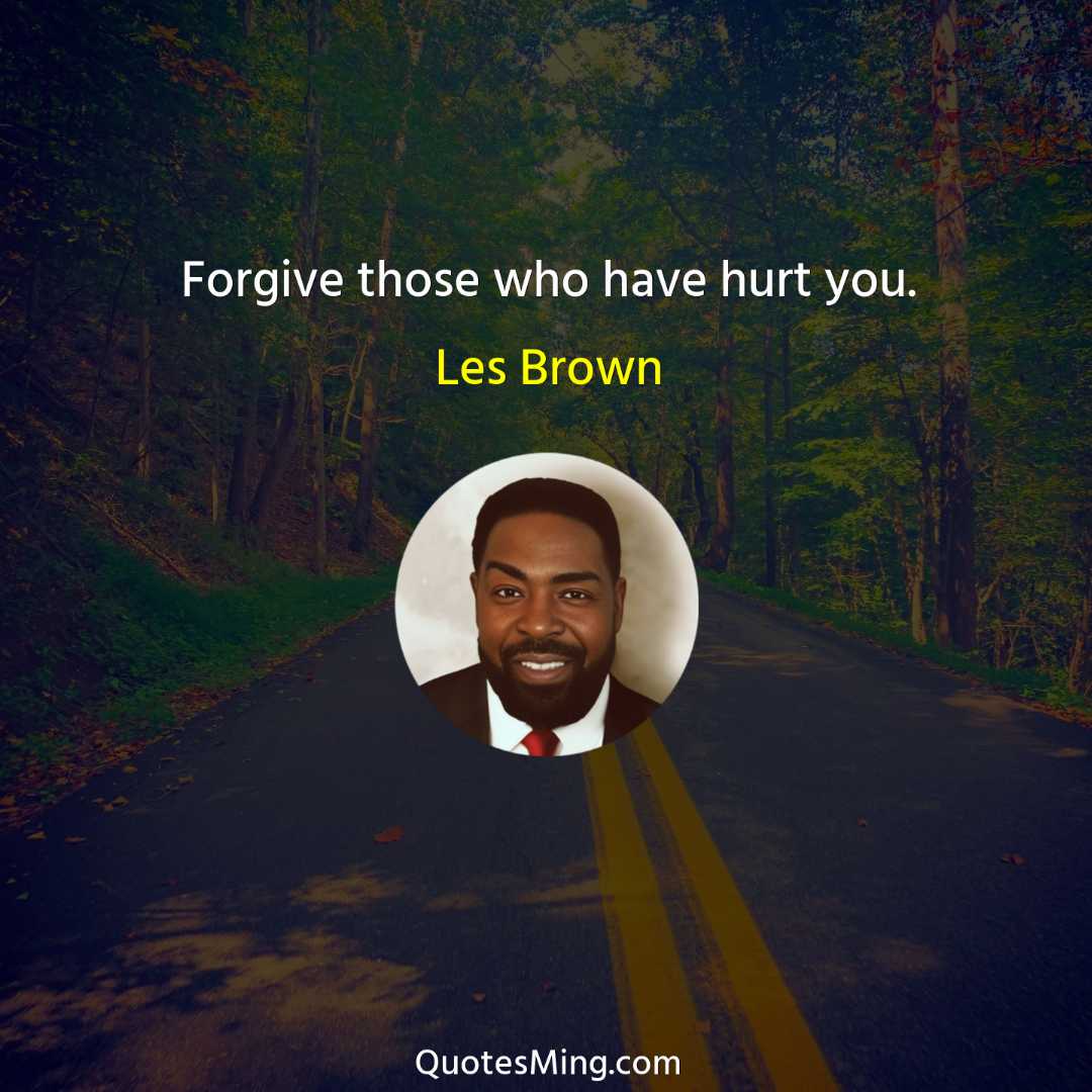 Forgive those who have hurt you