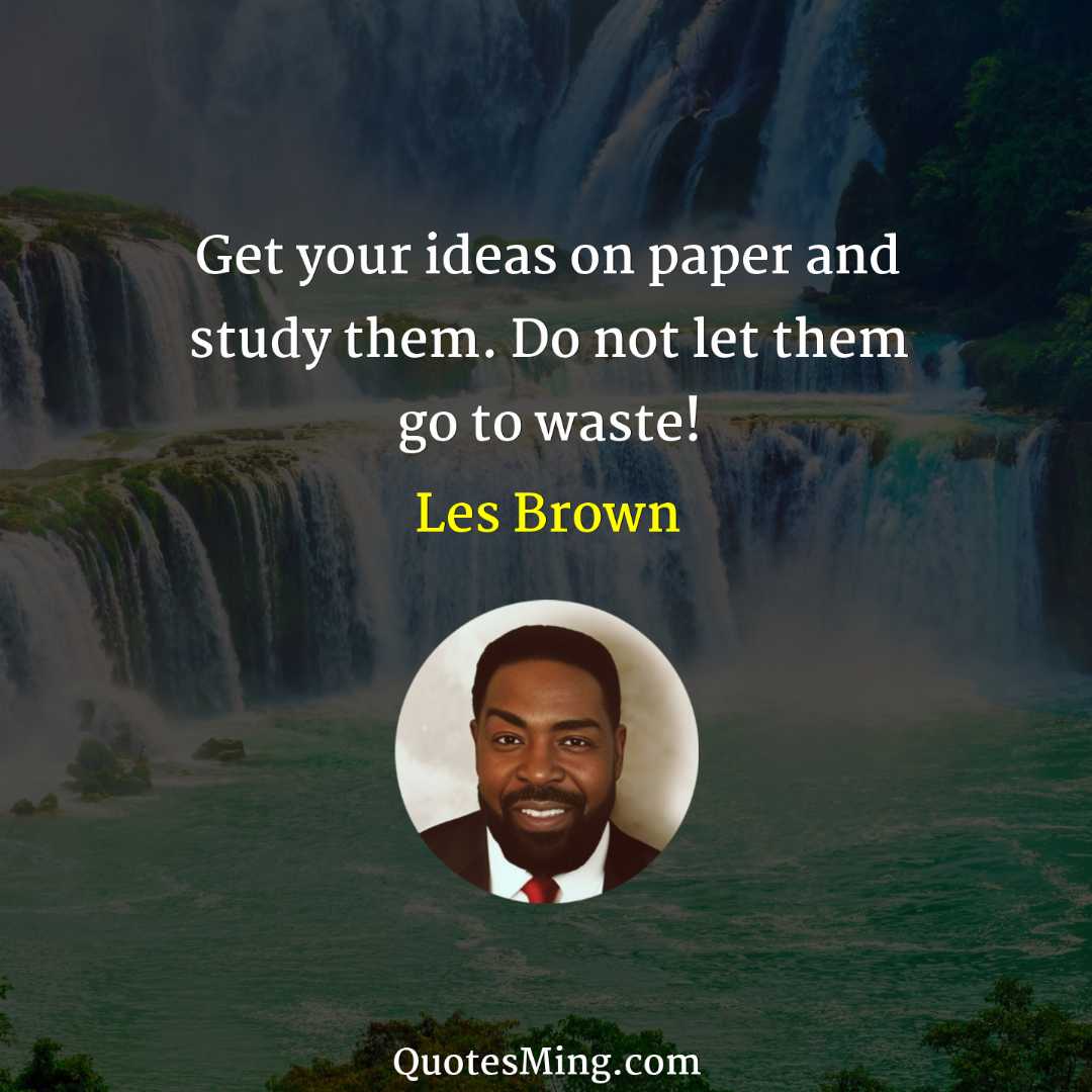 Get your ideas on paper and study them Do not