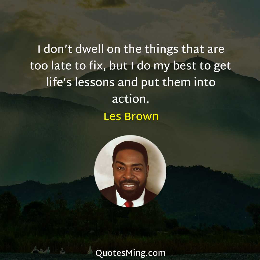 I don’t dwell on the things that are too late