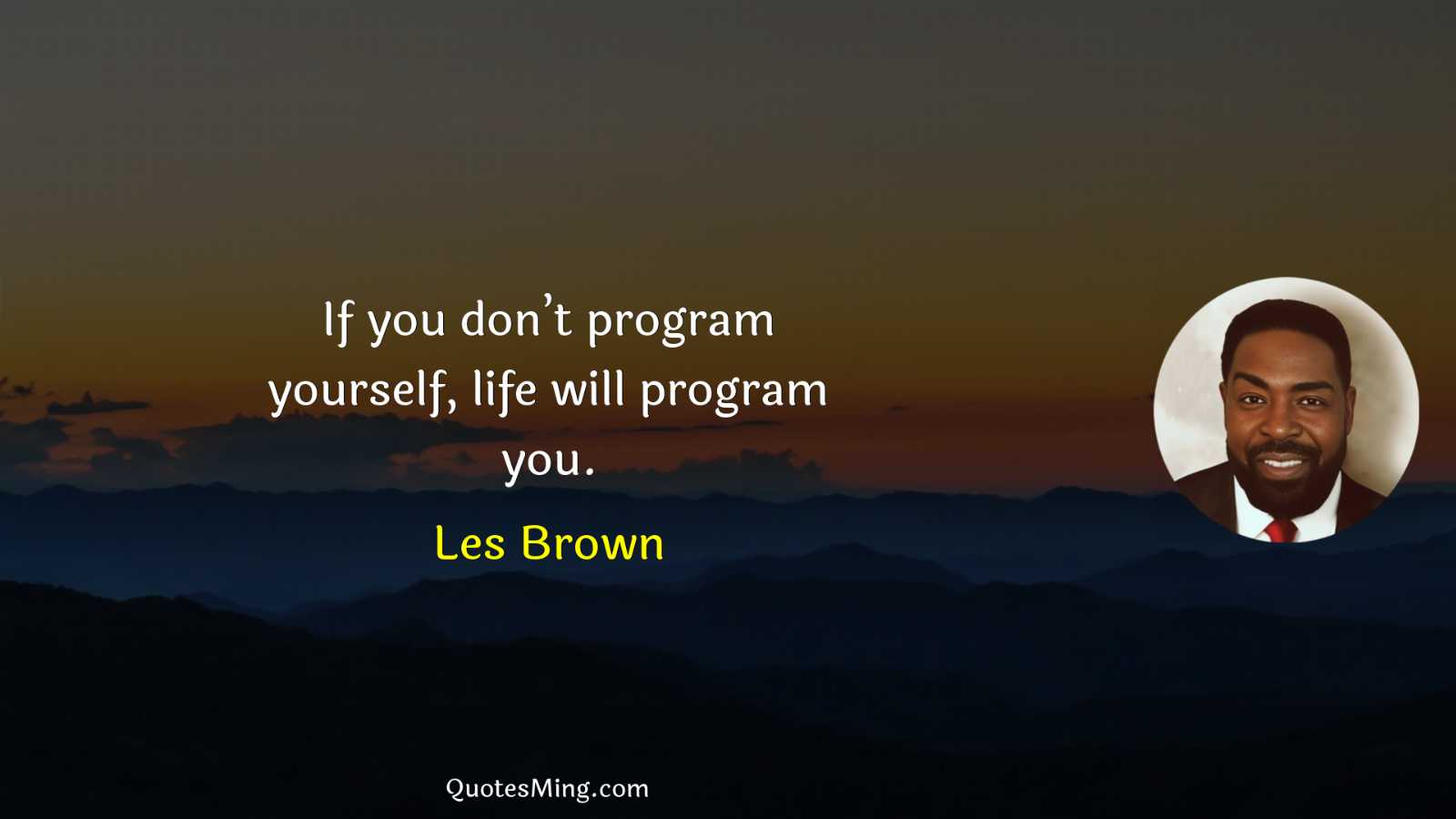 If you don’t program yourself life will program you