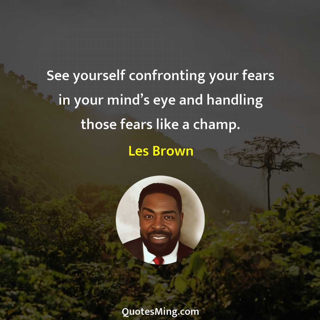 See yourself confronting your fears in your mind’s eye and