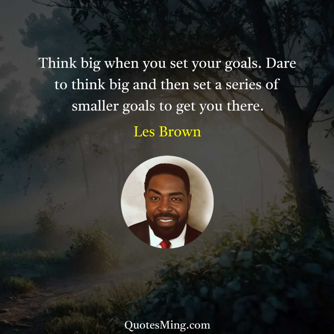 Think big when you set your goals Dare to think