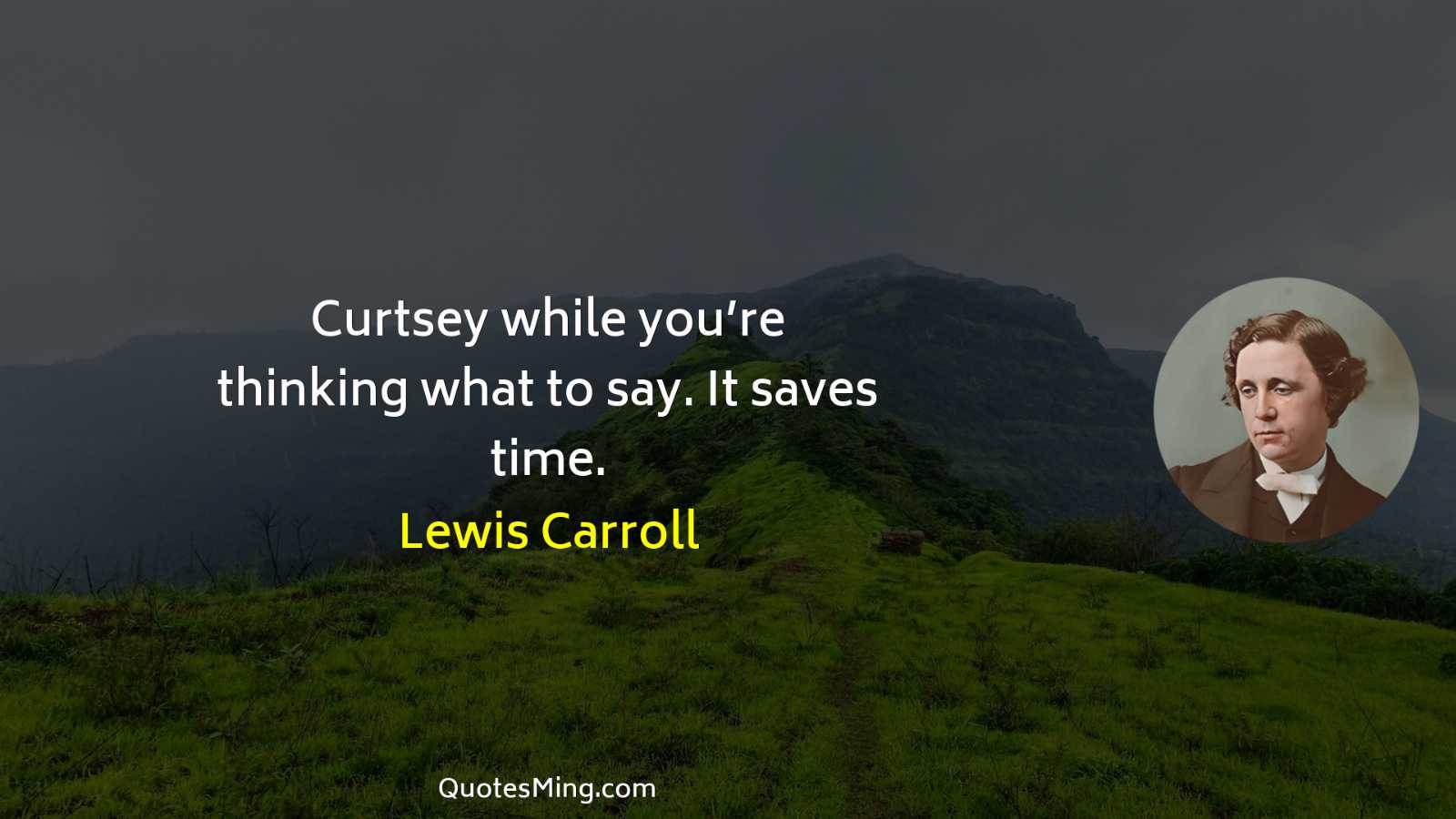 Curtsey while you’re thinking what to say It saves time