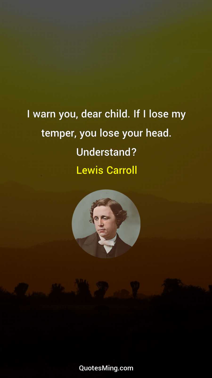 I warn you dear child If I lose my temper