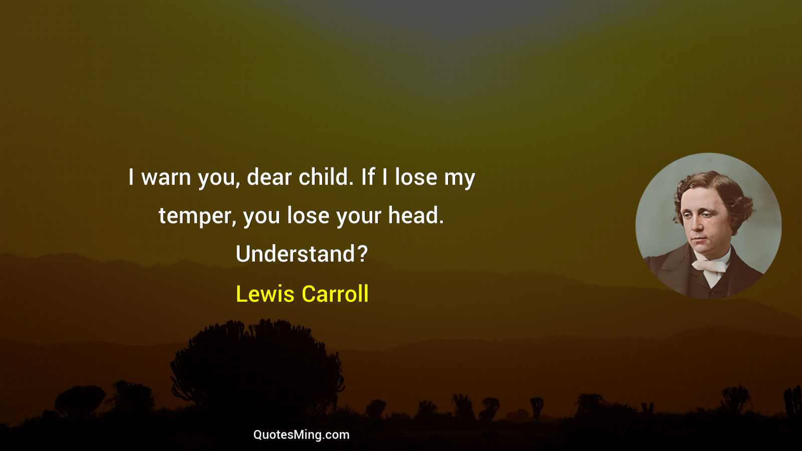 I warn you dear child If I lose my temper