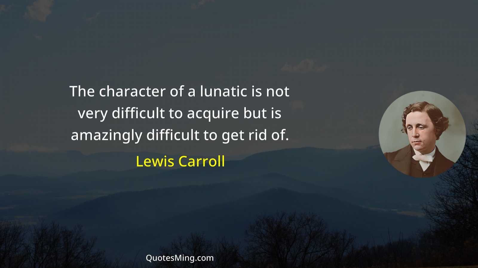 The character of a lunatic is not very difficult to