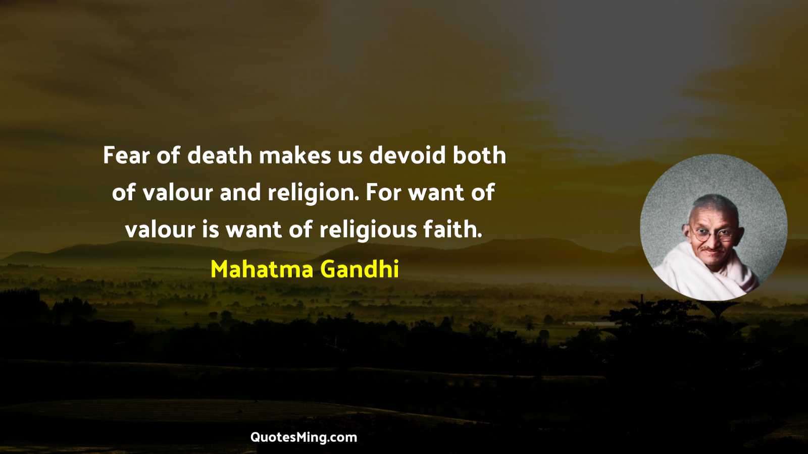 Fear of death makes us devoid both of valour and