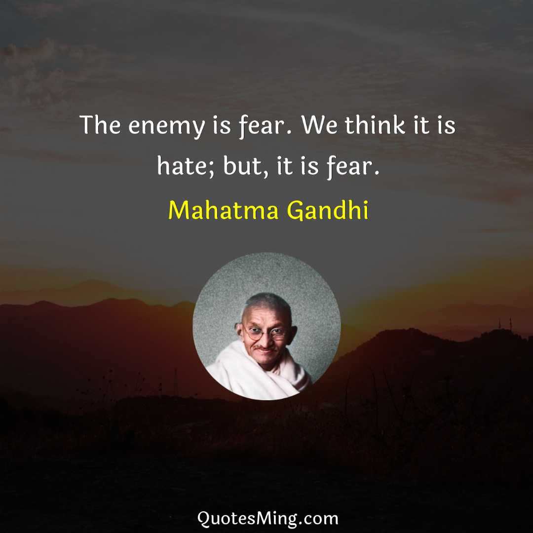 The enemy is fear We think it is hate; but