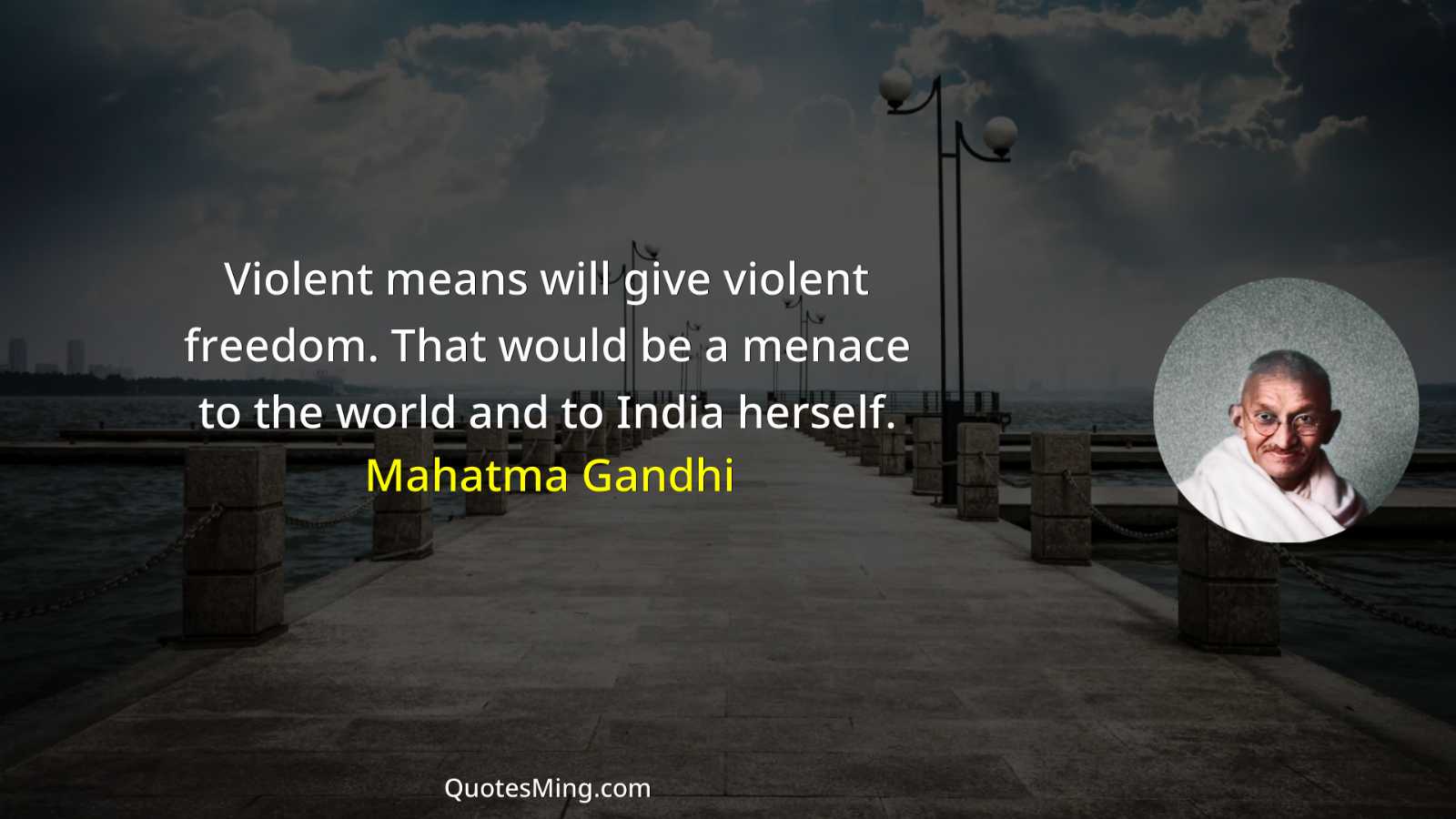 Violent means will give violent freedom That would be a