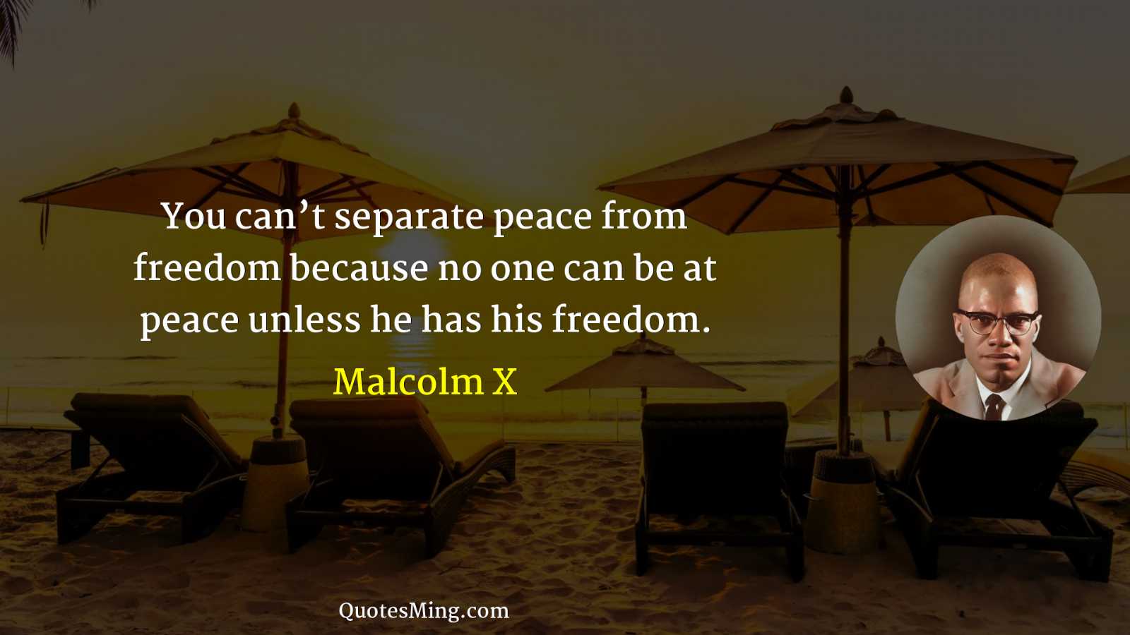 You can’t separate peace from freedom because no one can