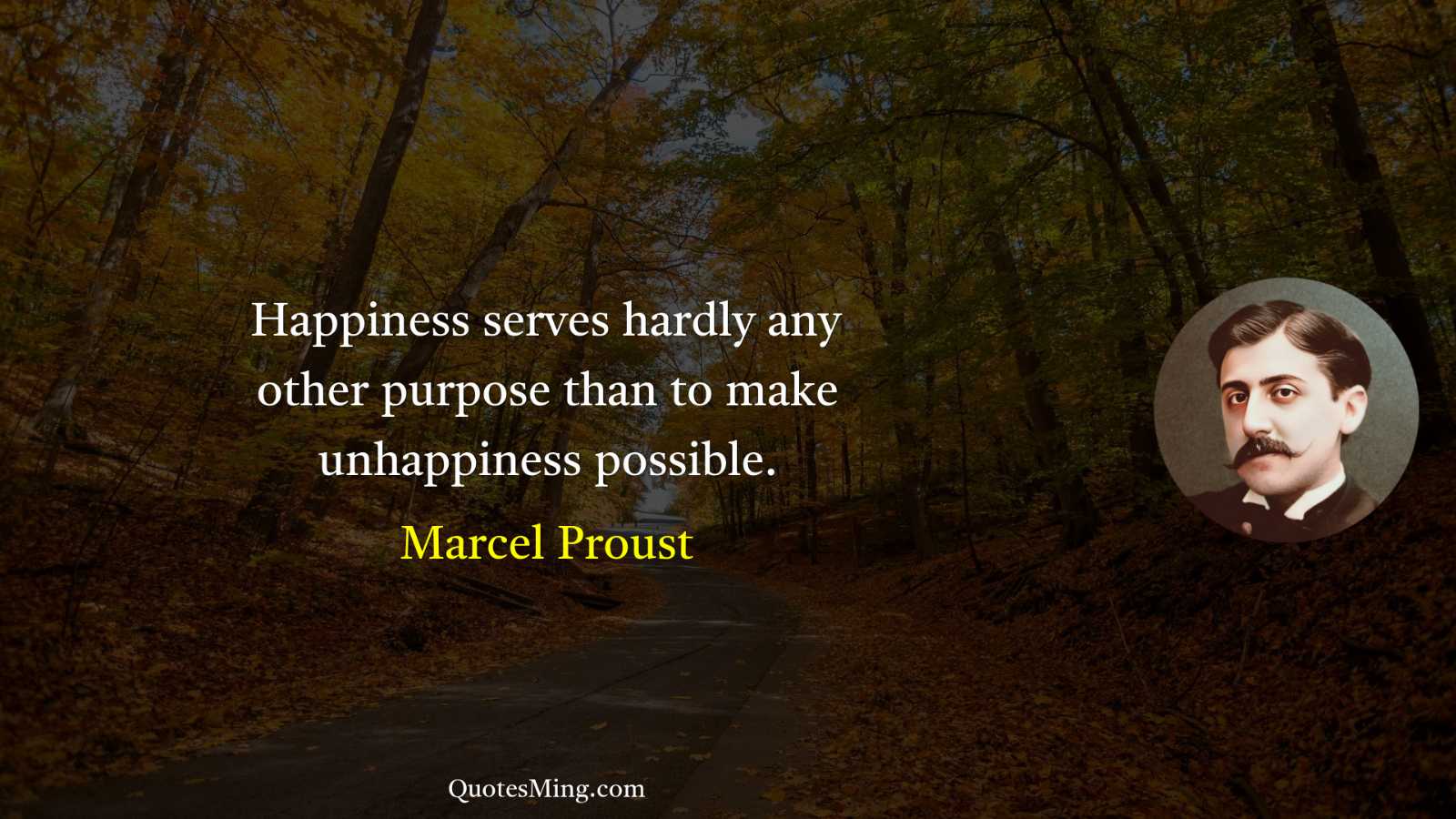 Happiness serves hardly any other purpose than to make unhappiness