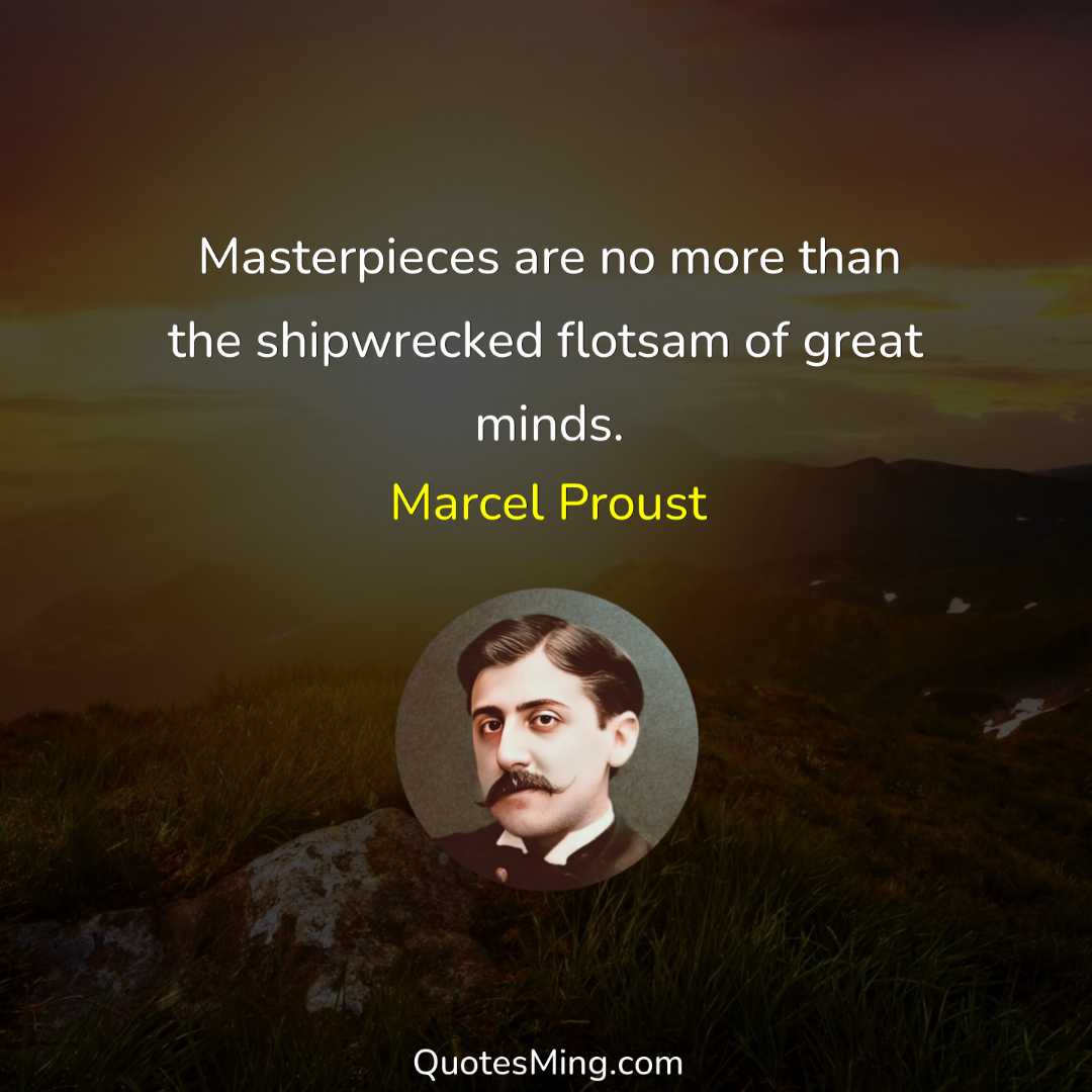 Masterpieces are no more than the shipwrecked flotsam of great