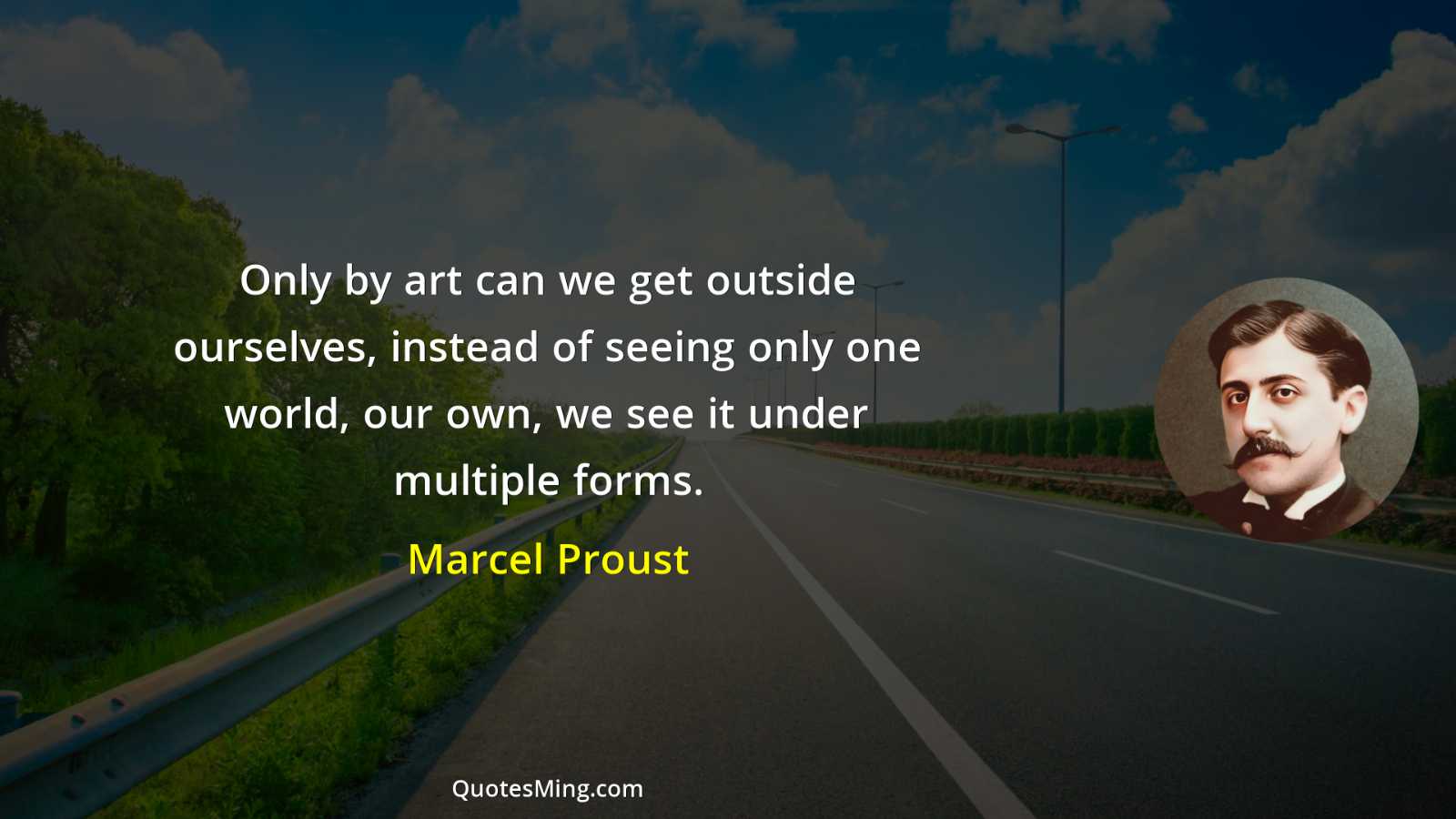 Only by art can we get outside ourselves instead of