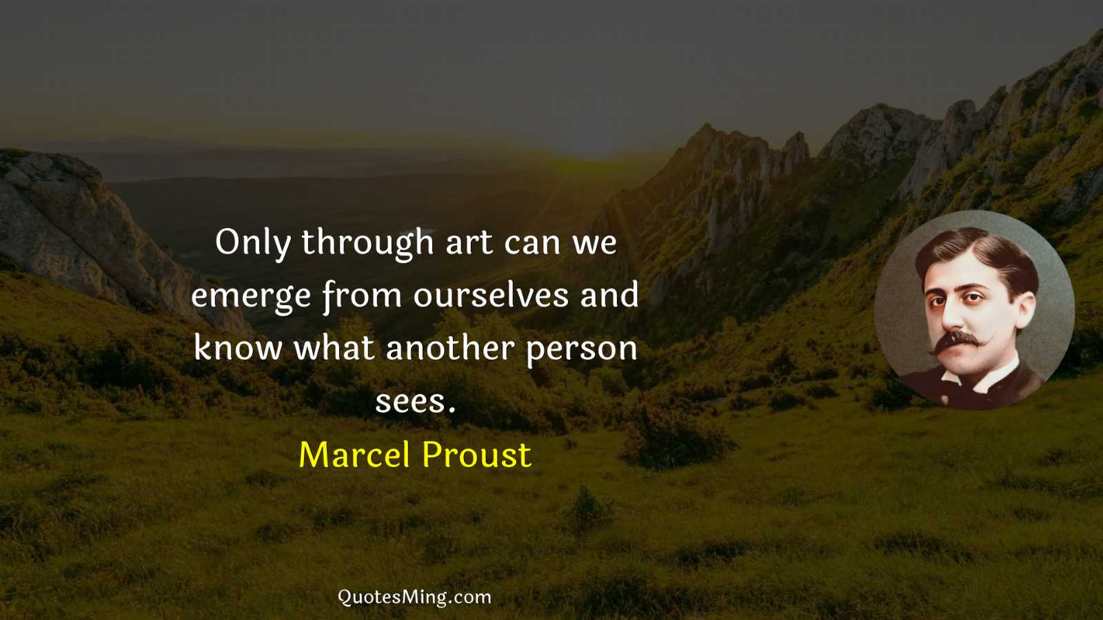 Only through art can we emerge from ourselves and know