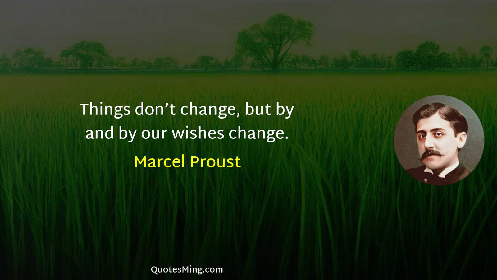 Things don’t change but by and by our wishes change