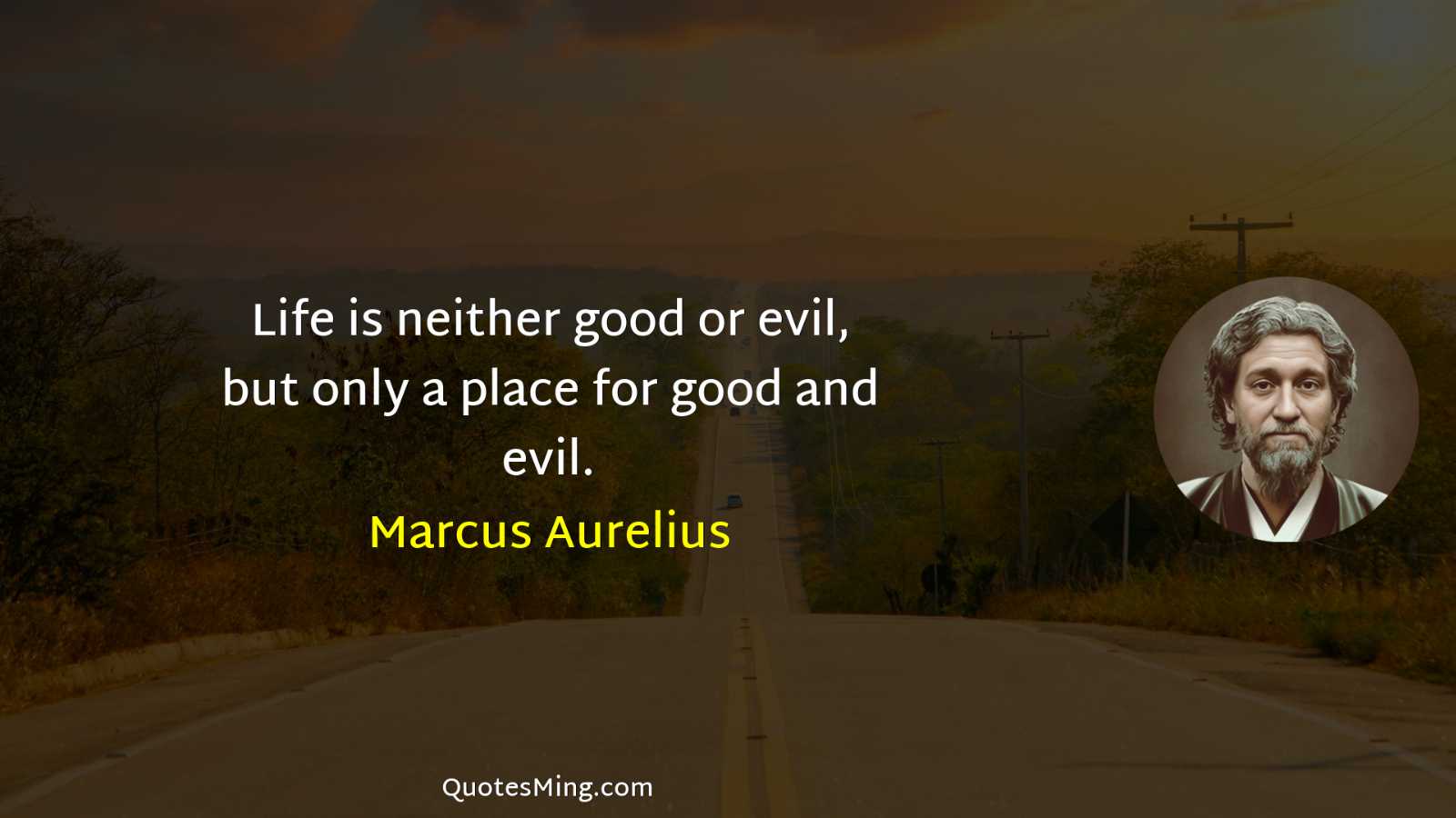 Life is neither good or evil but only a place