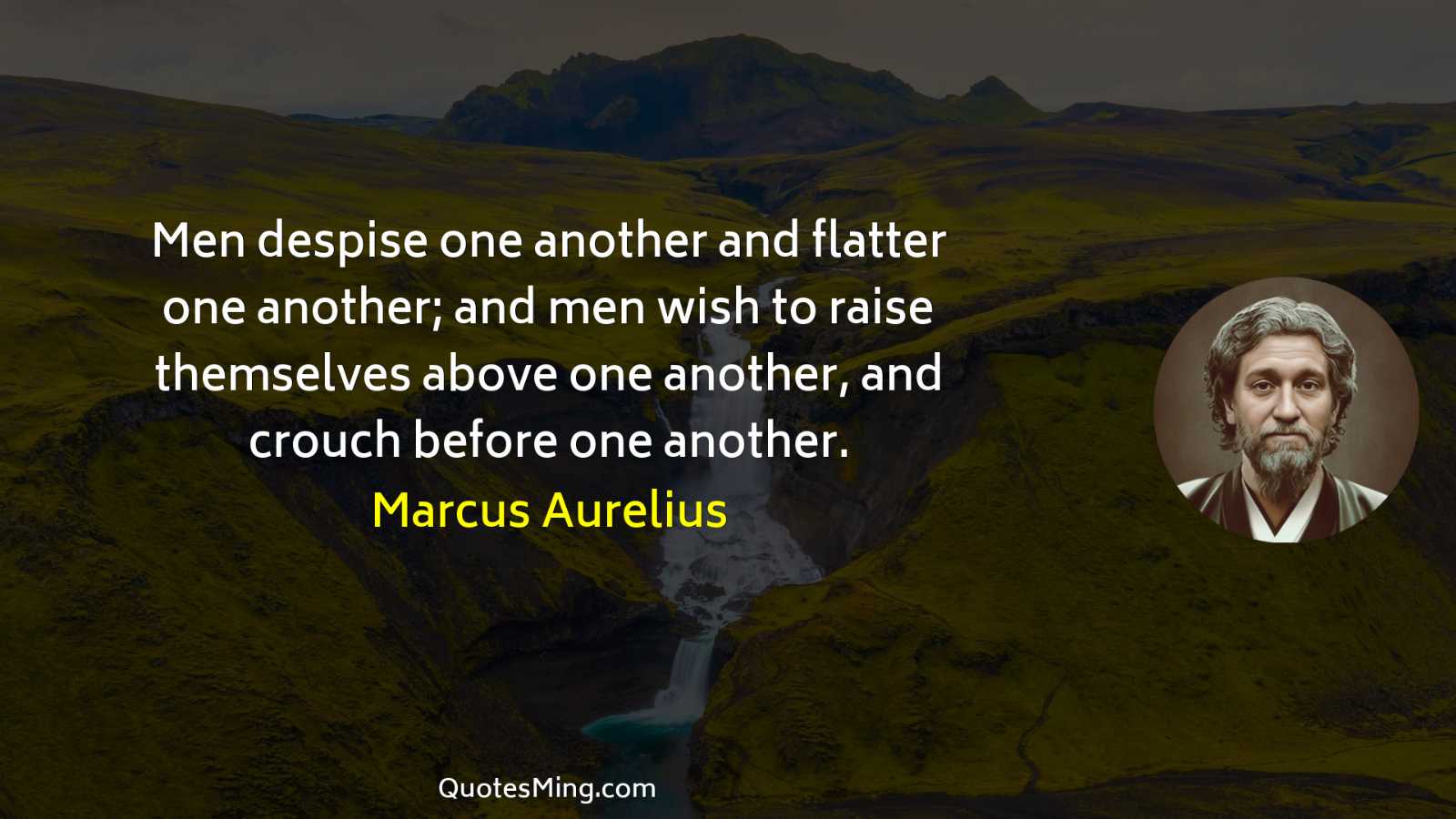 Men despise one another and flatter one another; and men