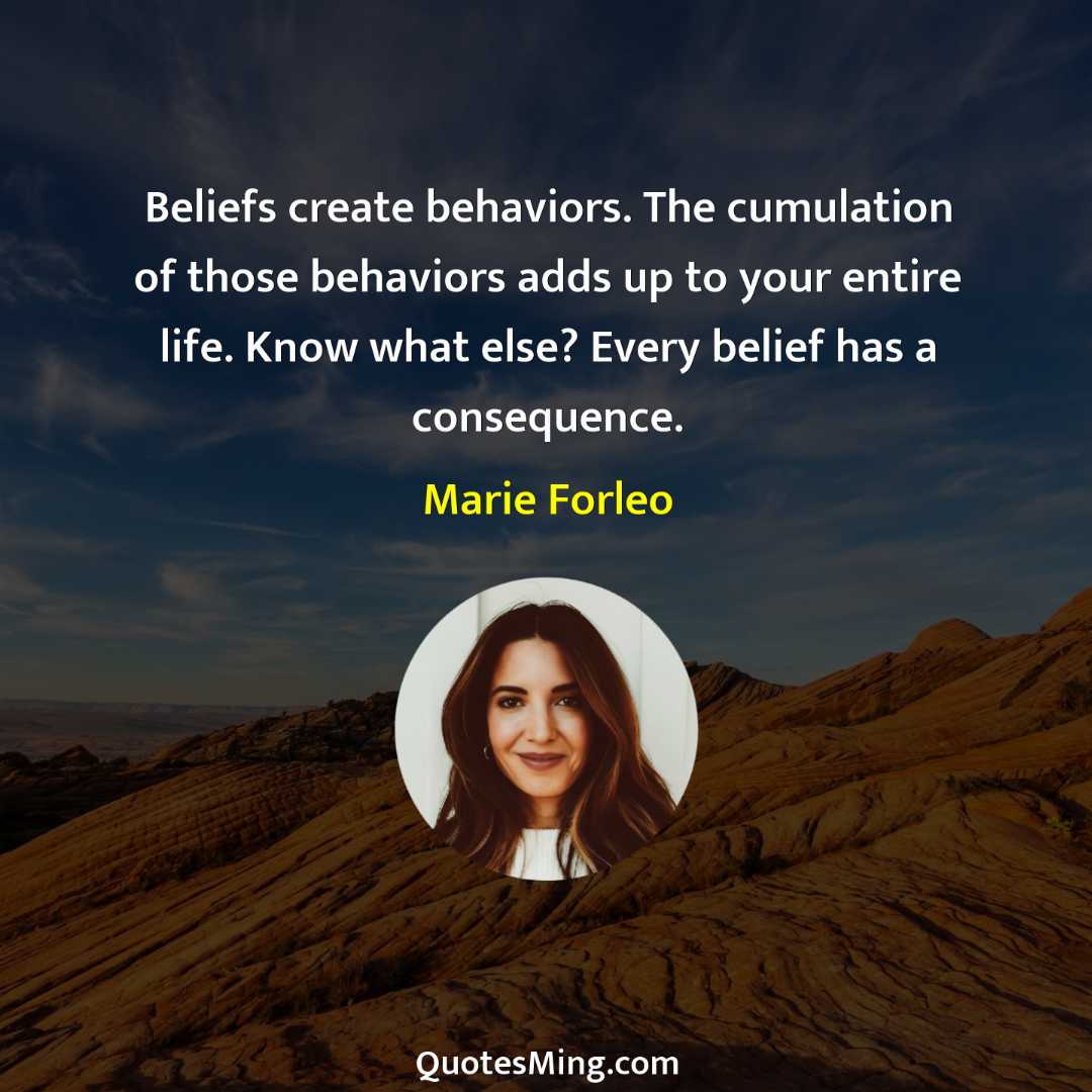 Beliefs create behaviors The cumulation of those behaviors adds up