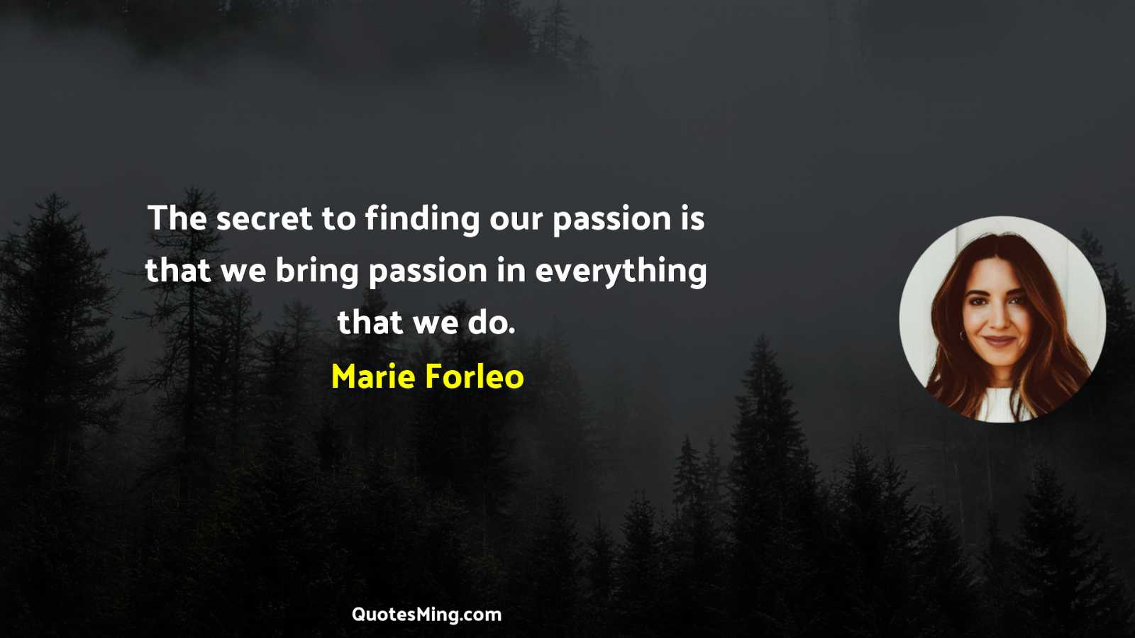 The secret to finding our passion is that we bring