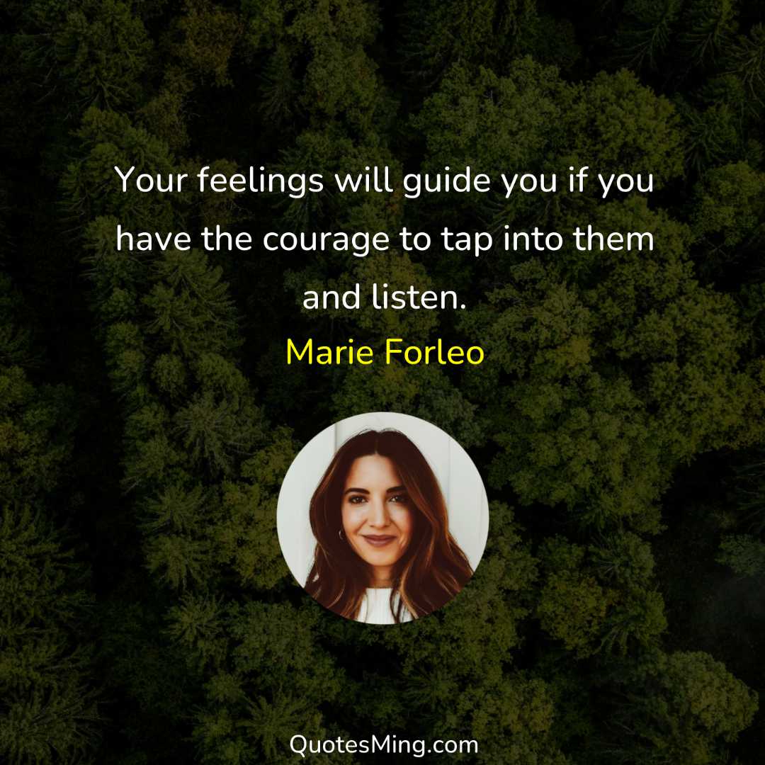 Your feelings will guide you if you have the courage