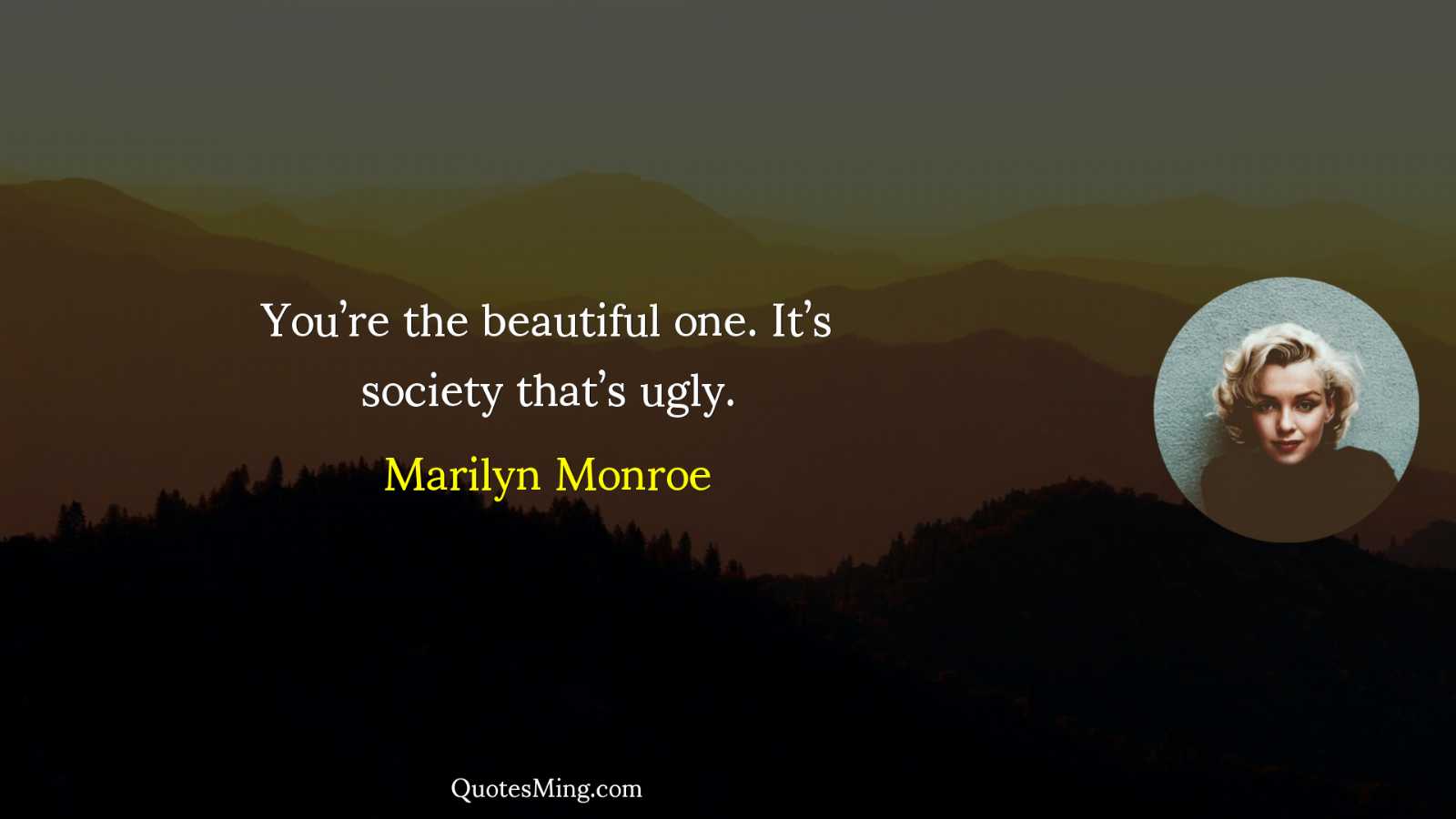 You’re the beautiful one It’s society that’s ugly