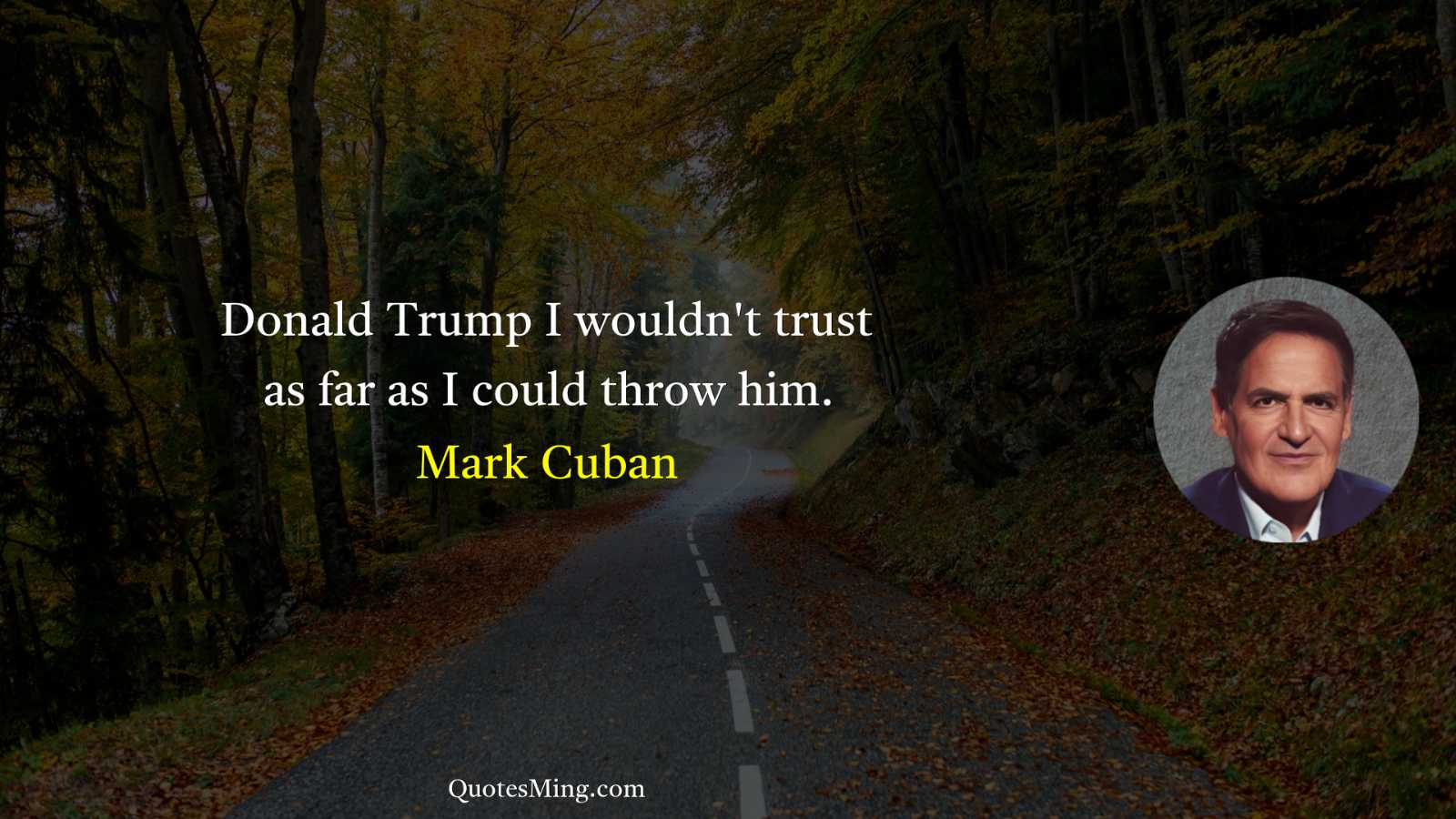 Donald Trump I wouldn't trust as far as I could