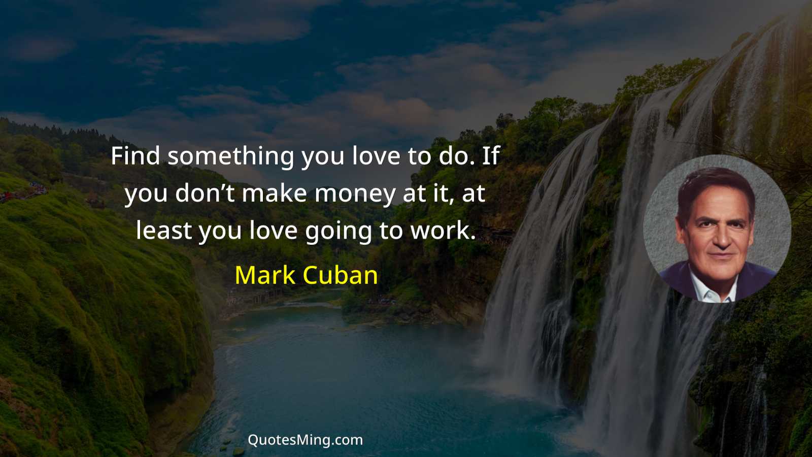 Find something you love to do If you don’t make